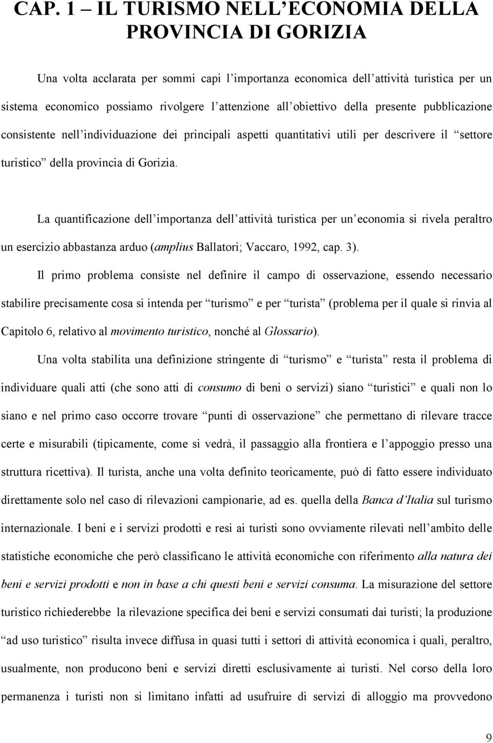 La quantificazione dell importanza dell attività turistica per un economia si rivela peraltro un esercizio abbastanza arduo (amplius Ballatori; Vaccaro, 1992, cap. 3).