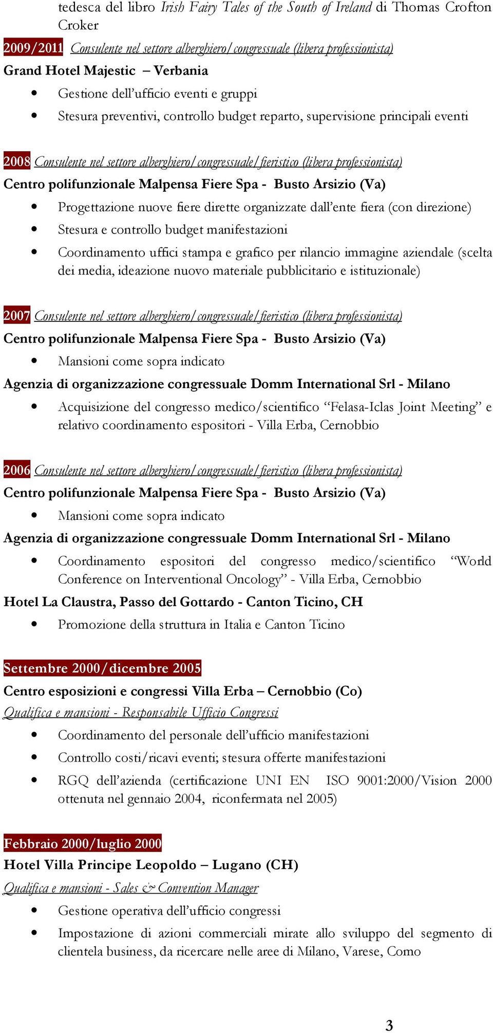 professionista) Progettazione nuove fiere dirette organizzate dall ente fiera (con direzione) Stesura e controllo budget manifestazioni Coordinamento uffici stampa e grafico per rilancio immagine