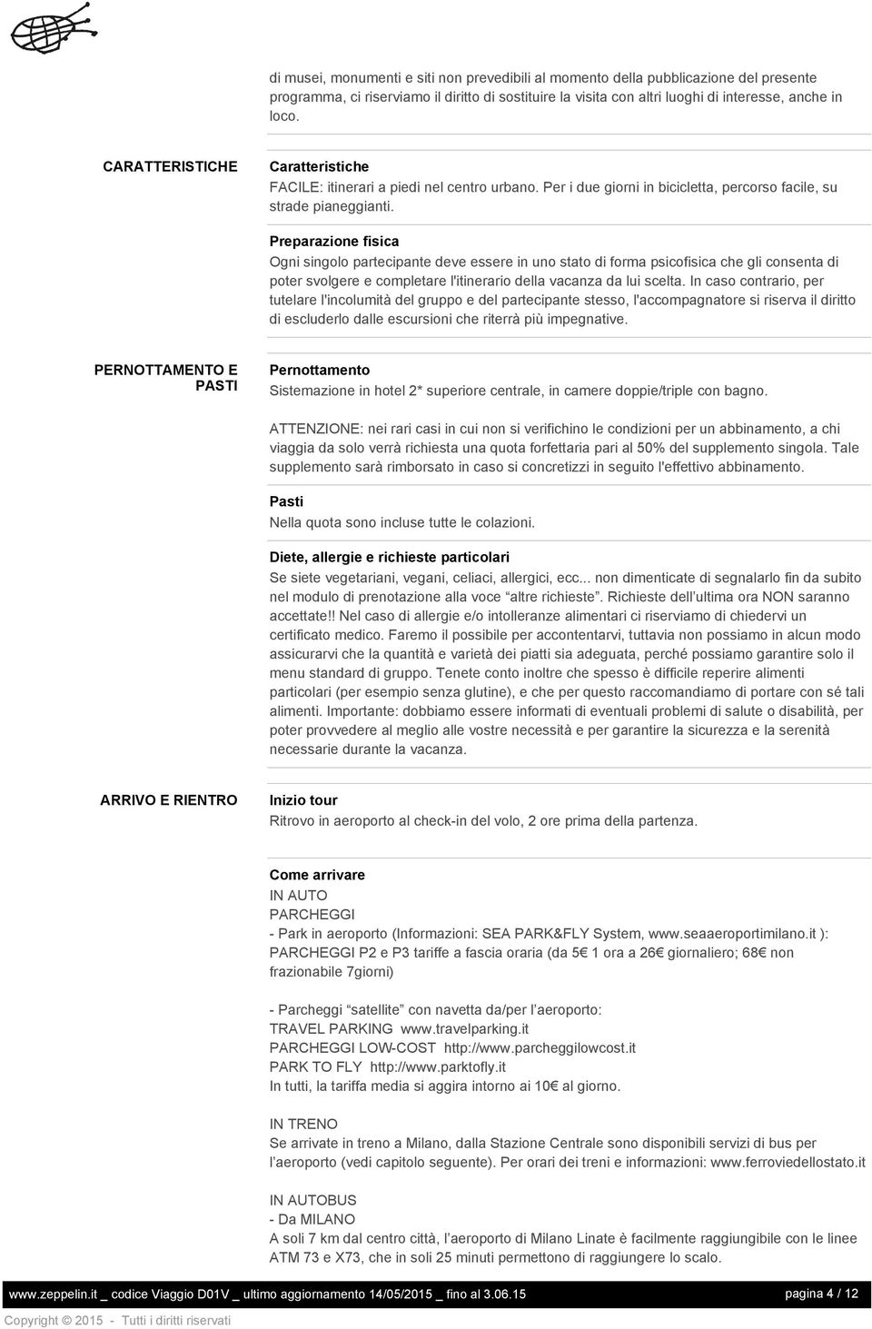 Preparazione fisica Ogni singolo partecipante deve essere in uno stato di forma psicofisica che gli consenta di poter svolgere e completare l'itinerario della vacanza da lui scelta.