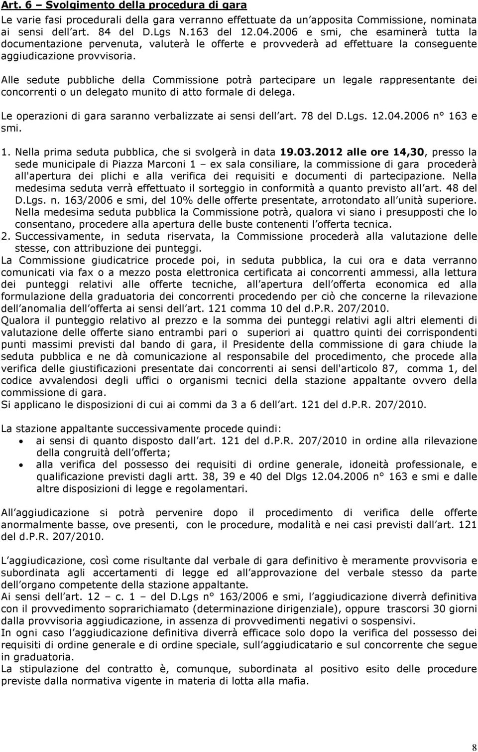 Alle sedute pubbliche della Commissione potrà partecipare un legale rappresentante dei concorrenti o un delegato munito di atto formale di delega.