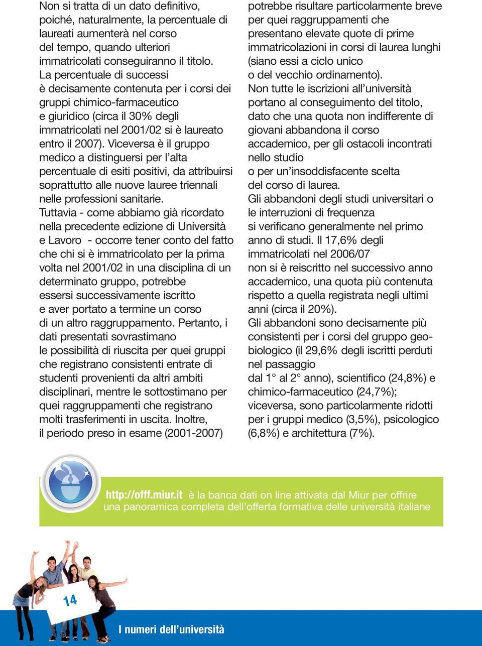 Viceversa è il gruppo medico a distinguersi per l alta percentuale di esiti positivi, da attribuirsi soprattutto alle nuove lauree triennali nelle professioni sanitarie.