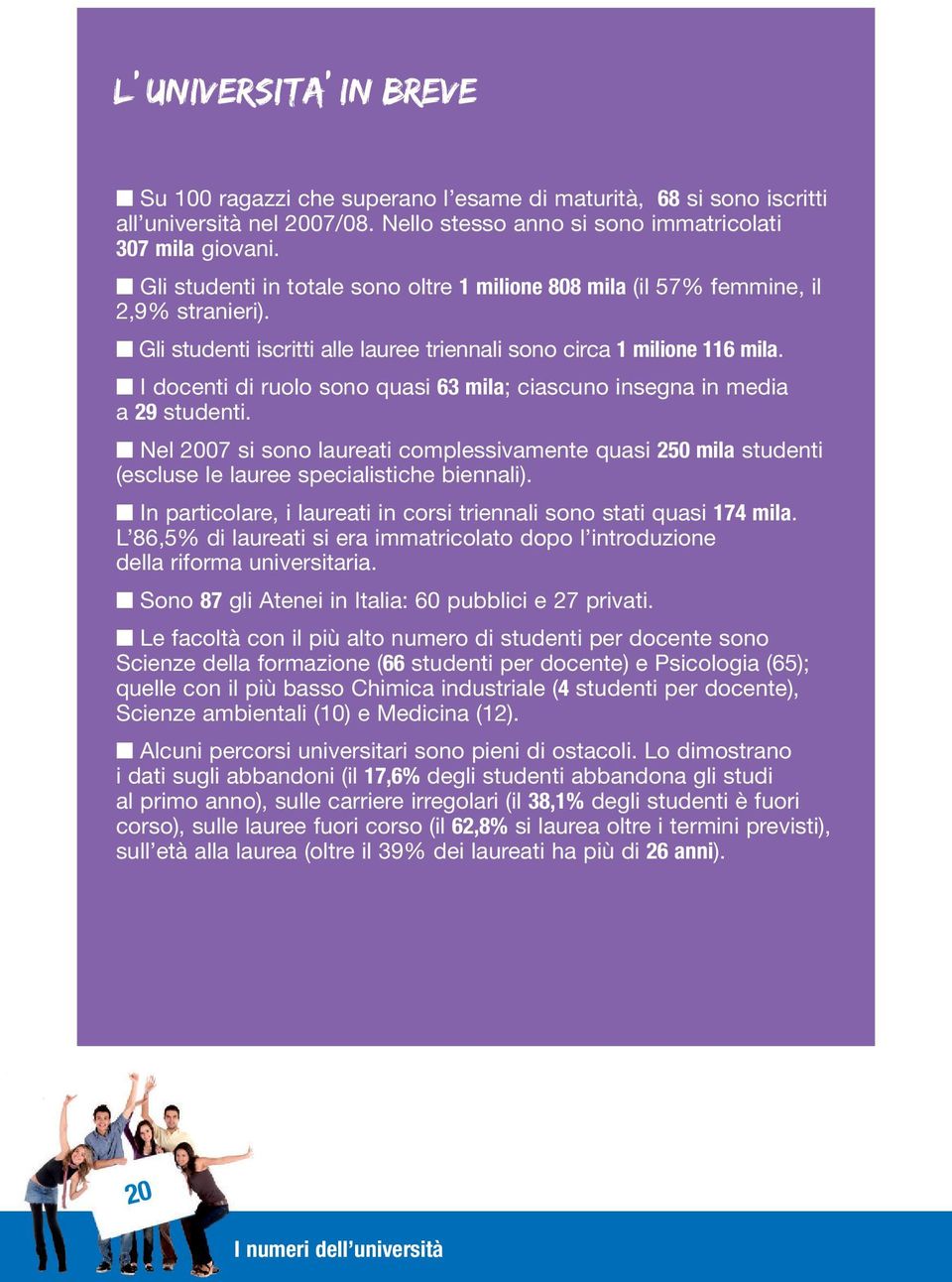 I docenti di ruolo sono quasi 63 mila; ciascuno insegna in media a 29 studenti. Nel 2007 si sono laureati complessivamente quasi 250 mila studenti (escluse le lauree specialistiche biennali).