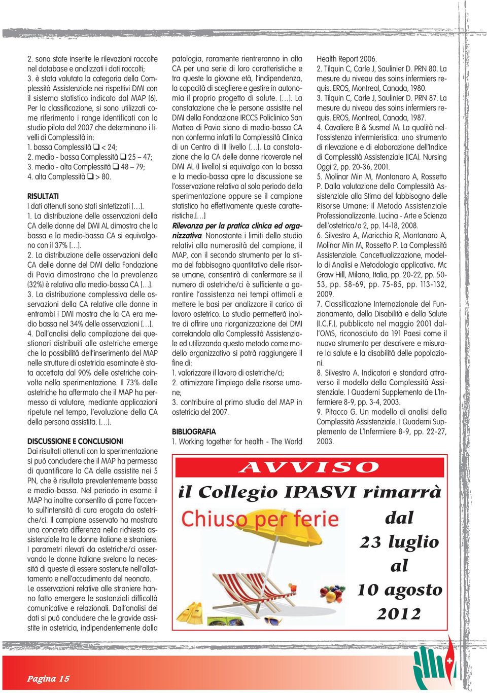 Per la classificazione, si sono utilizzati come riferimento i range identificati con lo studio pilota del 2007 che determinano i livelli di Complessità in: 1. bassa Complessità < 24; 2.