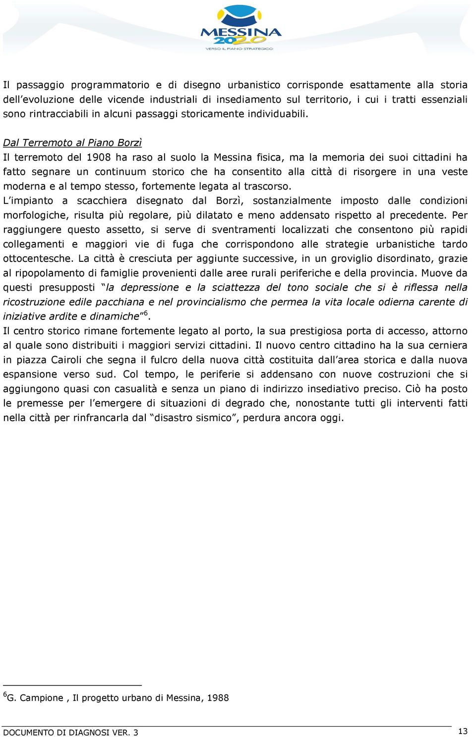 Dal Terremoto al Piano Borzì Il terremoto del 1908 ha raso al suolo la Messina fisica, ma la memoria dei suoi cittadini ha fatto segnare un continuum storico che ha consentito alla città di risorgere