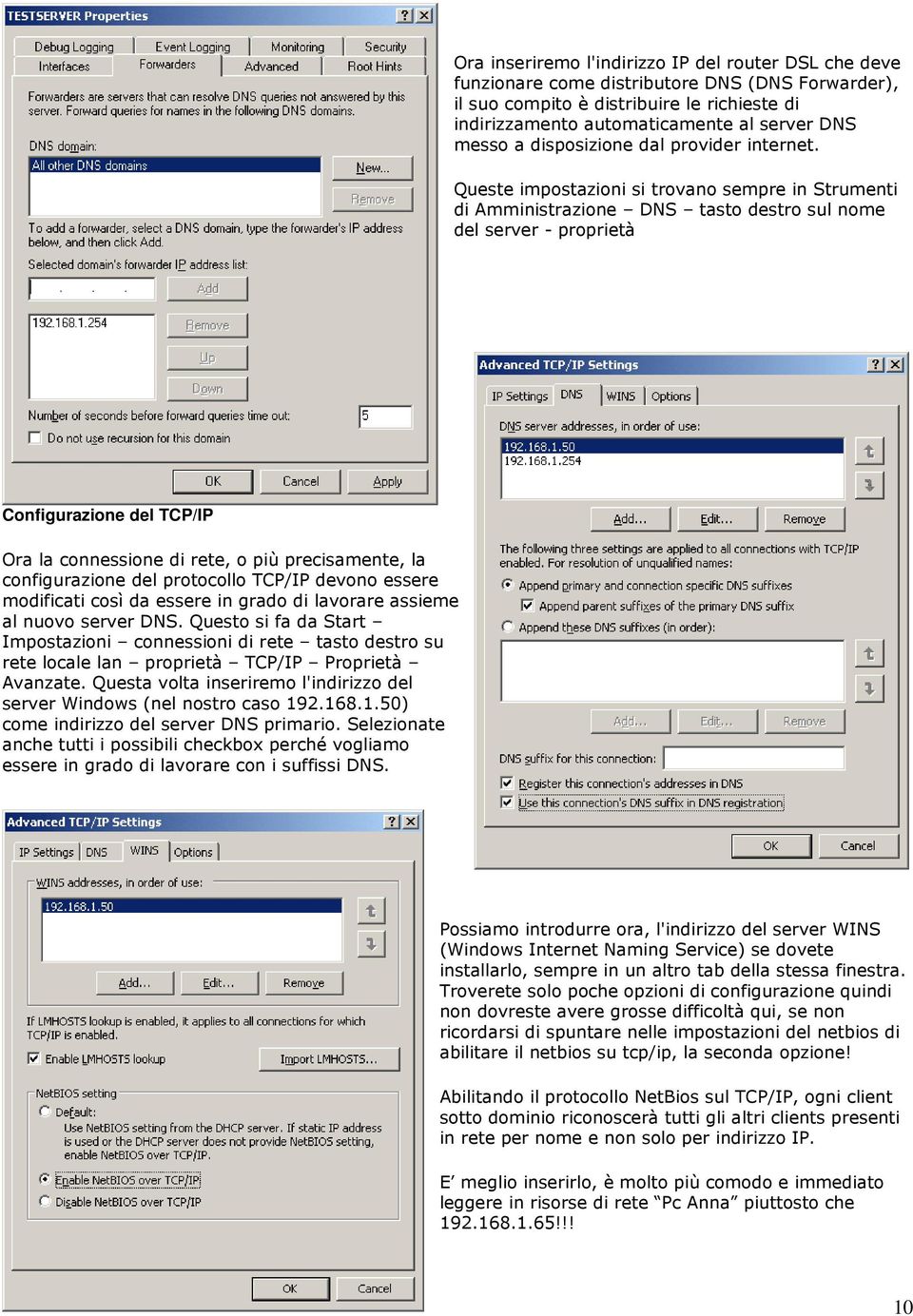 Queste impostazioni si trovano sempre in Strumenti di Amministrazione DNS tasto destro sul nome del server - proprietà Configurazione del TCP/IP Ora la connessione di rete, o più precisamente, la