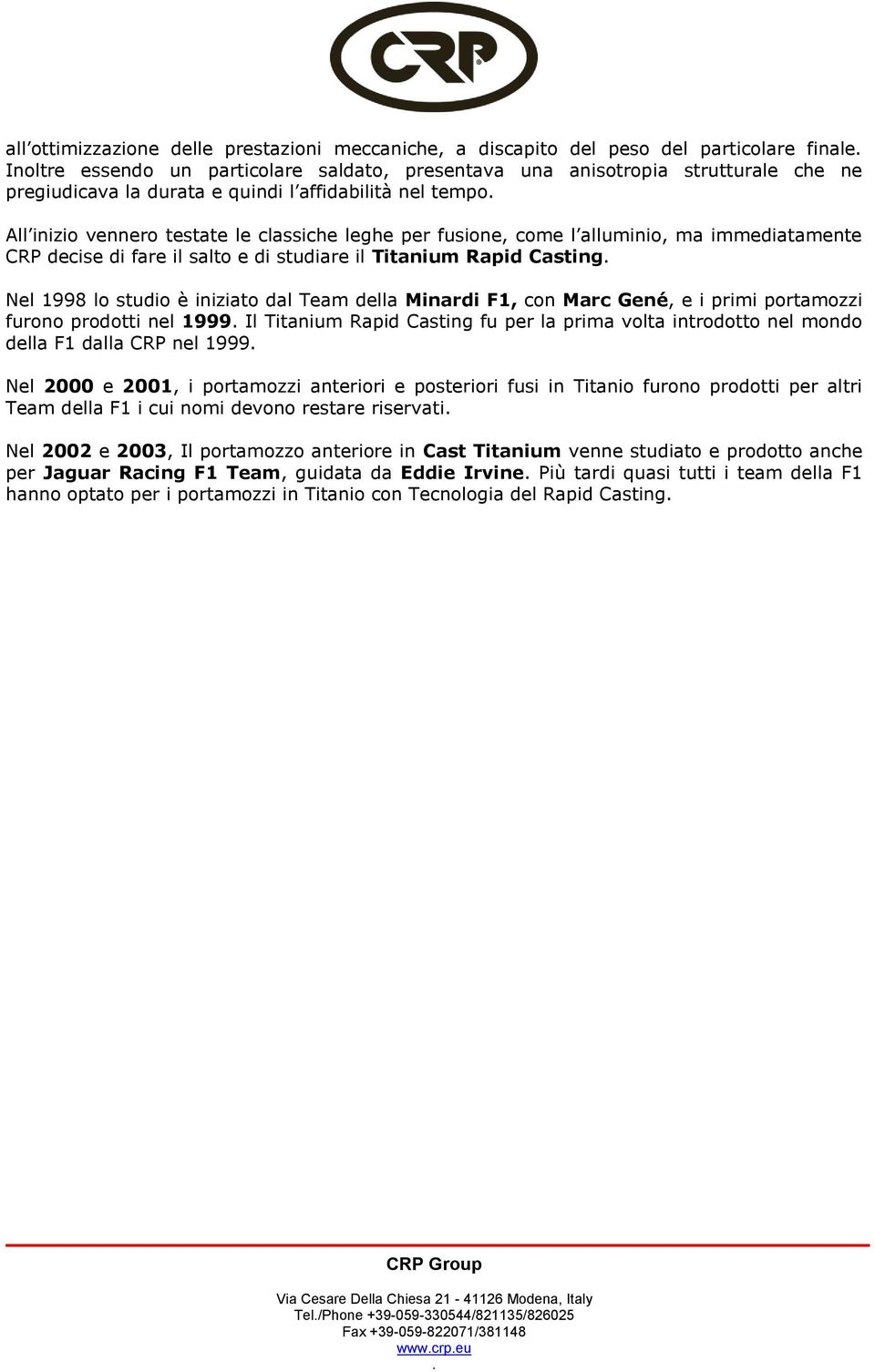 Casting Nel 1998 lo studio è iniziato dal Team della Minardi F1, con Marc Gené, e i primi portamozzi furono prodotti nel 1999 Il Titanium Rapid Casting fu per la prima volta introdotto nel mondo