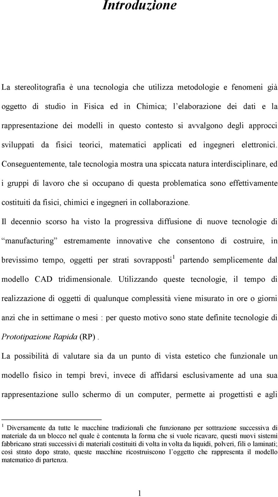 Conseguentemente, tale tecnologia mostra una spiccata natura interdisciplinare, ed i gruppi di lavoro che si occupano di questa problematica sono effettivamente costituiti da fisici, chimici e