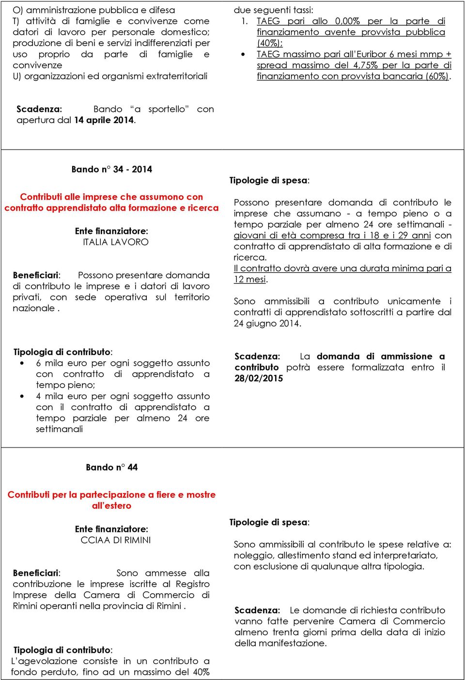 TAEG pari allo 0,00% per la parte di finanziamento avente provvista pubblica (40%); TAEG massimo pari all Euribor 6 mesi mmp + spread massimo del 4,75% per la parte di finanziamento con provvista