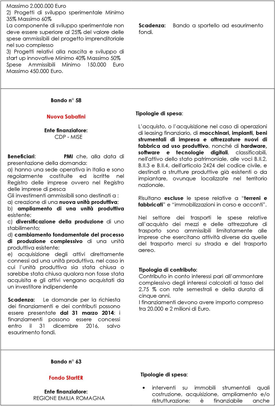 imprenditoriale nel suo complesso 3) Progetti relativi alla nascita e sviluppo di start up innovative Minimo 40% Massimo 50% Spese Ammissibili Minimo 150.000 Euro Massimo 450.000 Euro. Scadenza: fondi.