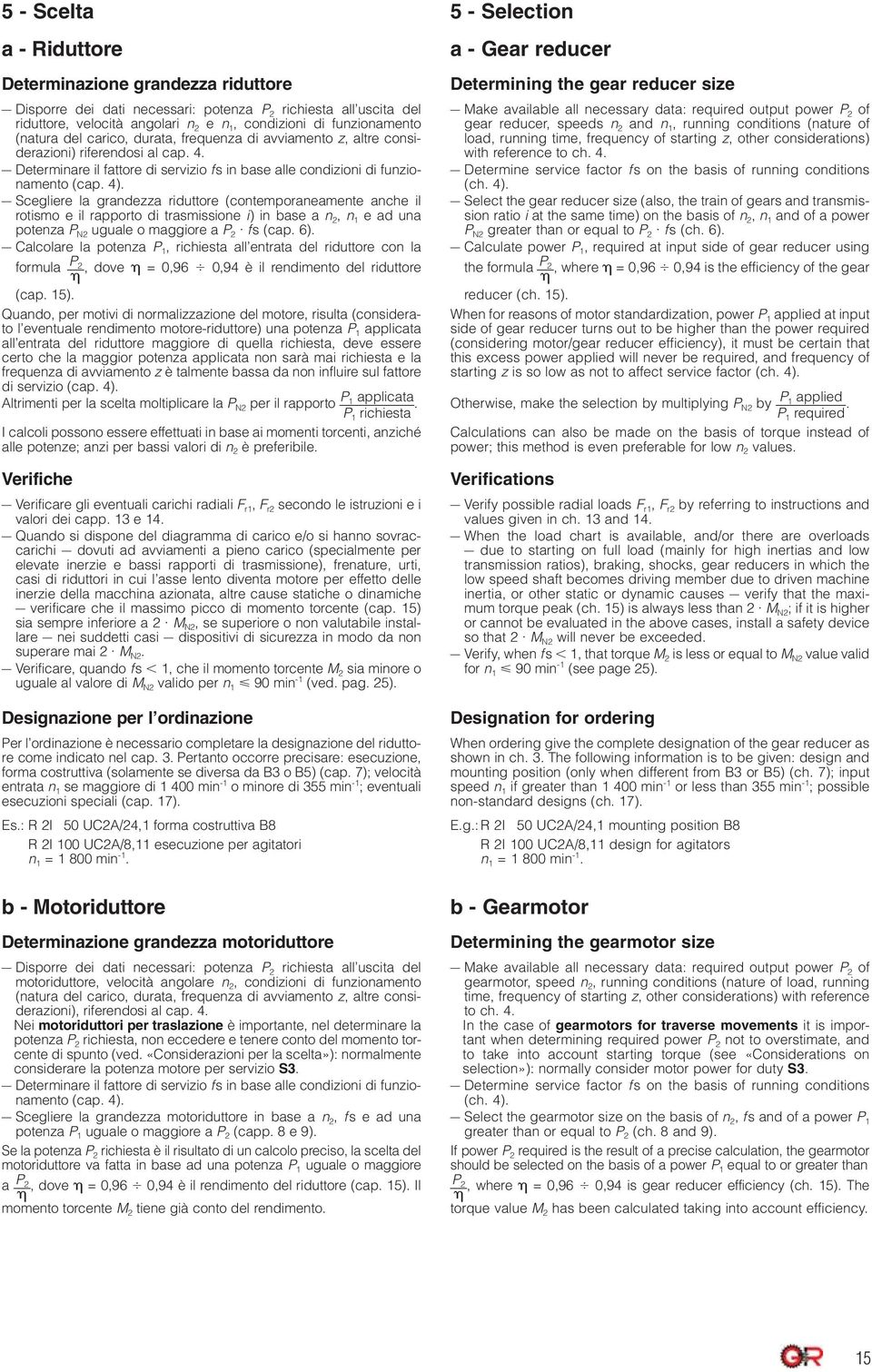 4). Scegliere la grandezza riduttore (contemporaneamente anche il rotismo e il rapporto di trasmissione i) in base a n 2, n 1 e ad una potenza P N2 uguale o maggiore a P 2 fs (cap. 6).