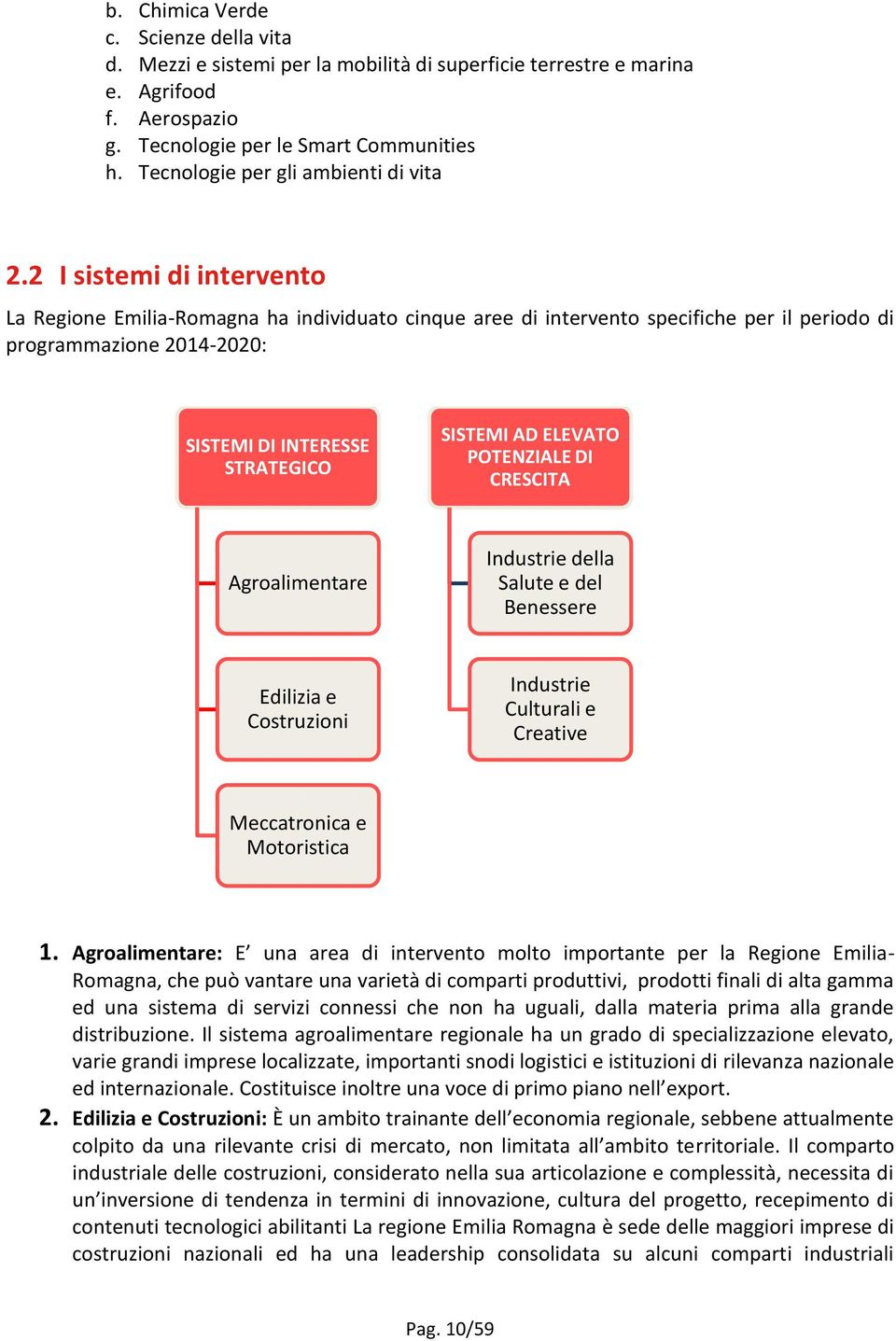 2 I sistemi di intervento La Regione Emilia-Romagna ha individuato cinque aree di intervento specifiche per il periodo di programmazione 2014-2020: SISTEMI DI INTERESSE STRATEGICO SISTEMI AD ELEVATO