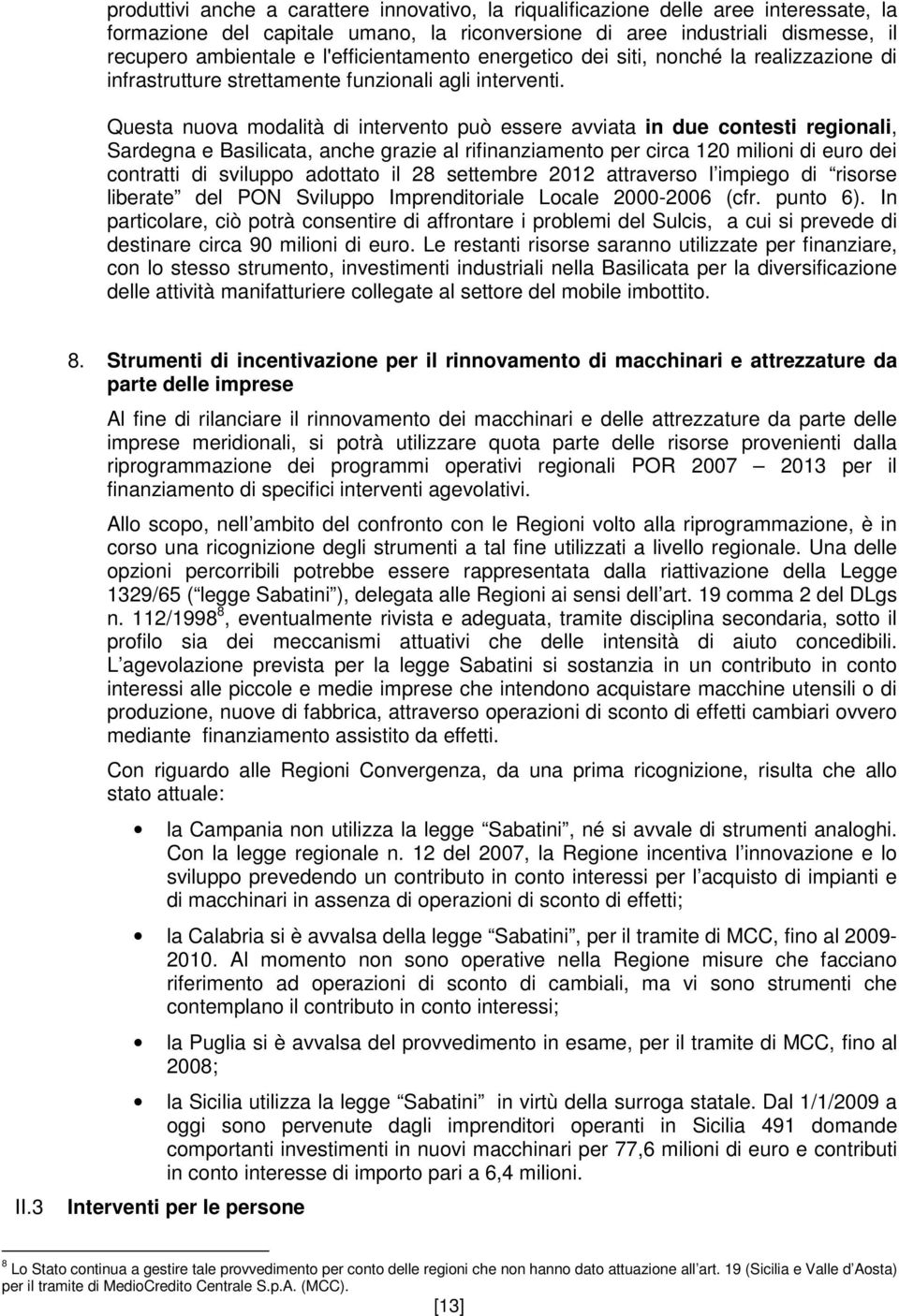 Questa nuova modalità di intervento può essere avviata in due contesti regionali, Sardegna e Basilicata, anche grazie al rifinanziamento per circa 120 milioni di euro dei contratti di sviluppo