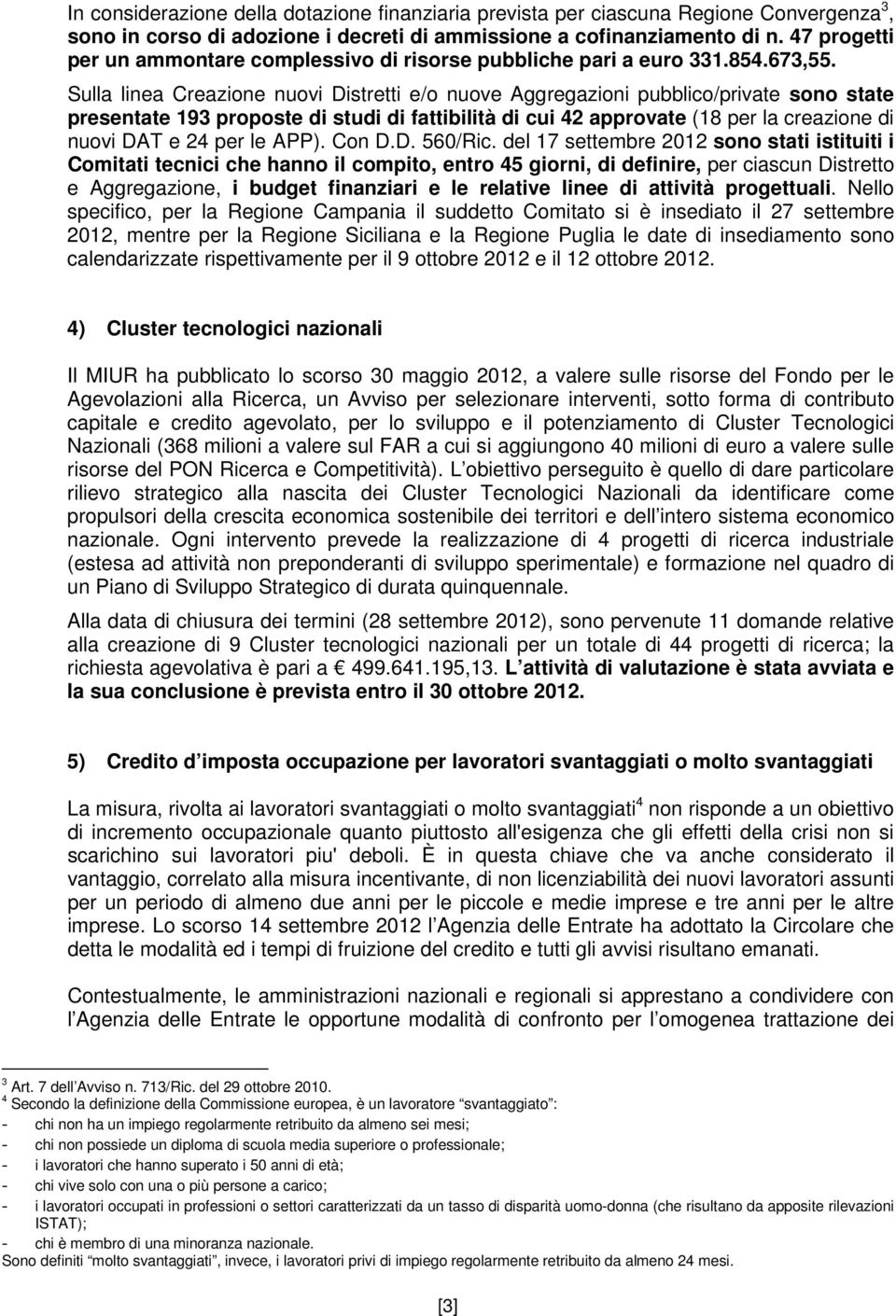 Sulla linea Creazione nuovi Distretti e/o nuove Aggregazioni pubblico/private sono state presentate 193 proposte di studi di fattibilità di cui 42 approvate (18 per la creazione di nuovi DAT e 24 per