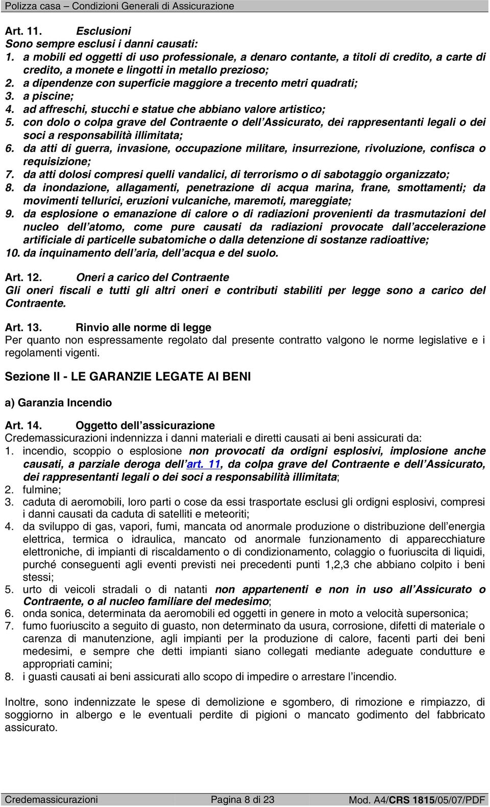 a dipendenze con superficie maggiore a trecento metri quadrati; 3. a piscine; 4. ad affreschi, stucchi e statue che abbiano valore artistico; 5.