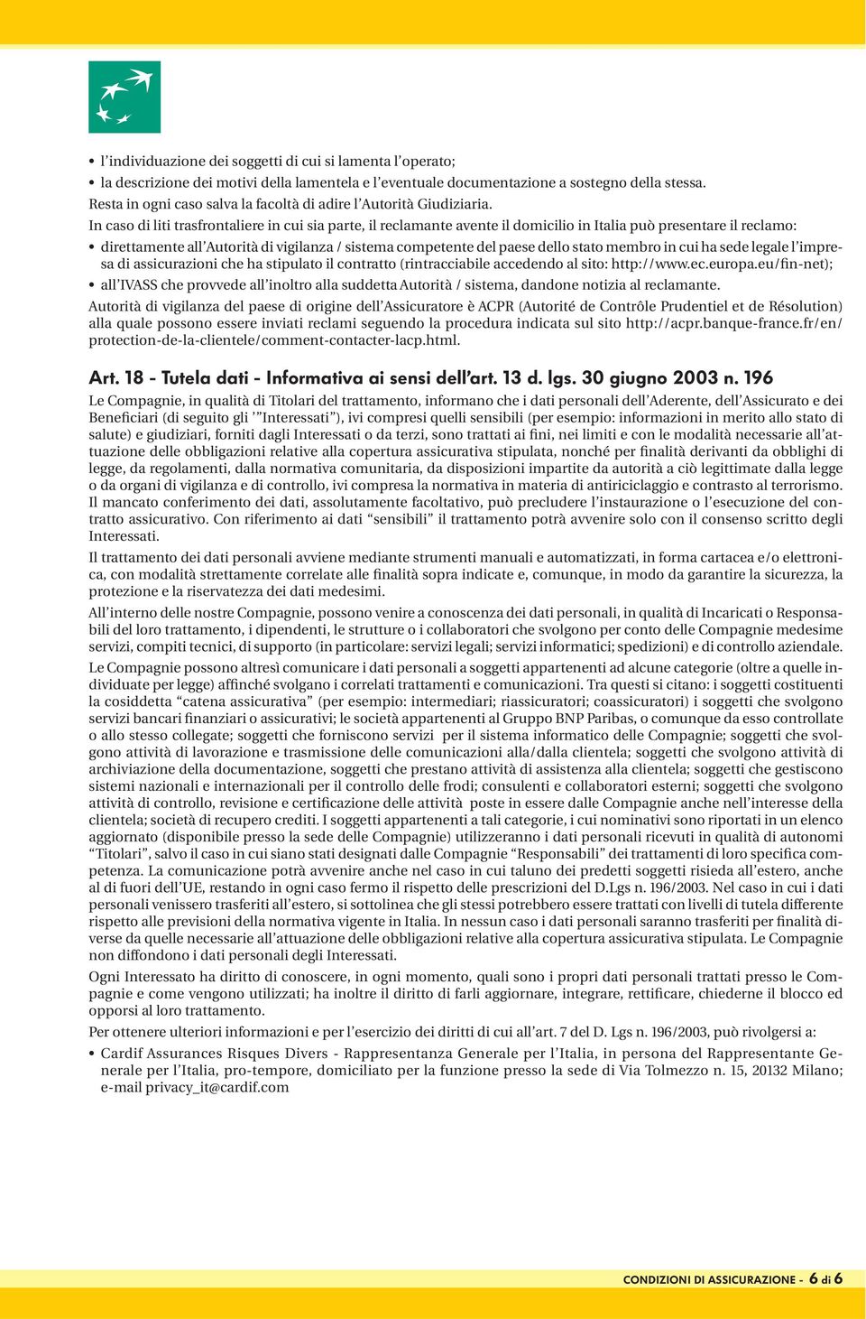 In caso di liti trasfrontaliere in cui sia parte, il reclamante avente il domicilio in Italia può presentare il reclamo: direttamente all Autorità di vigilanza / sistema competente del paese dello