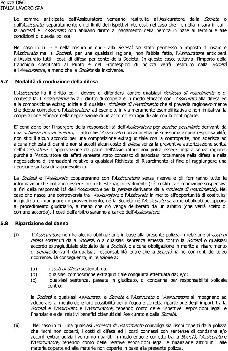 Nel caso in cui - e nella misura in cui - alla Società sia stato permesso o imposto di risarcire l'assicurato ma la Società, per una qualsiasi ragione, non l'abbia fatto, l'assicuratore anticiperà