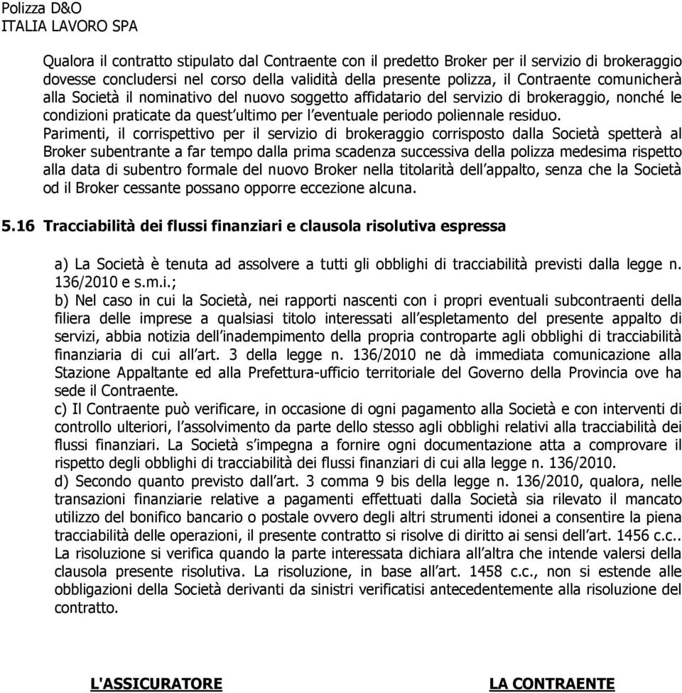 Parimenti, il corrispettivo per il servizio di brokeraggio corrisposto dalla Società spetterà al Broker subentrante a far tempo dalla prima scadenza successiva della polizza medesima rispetto alla