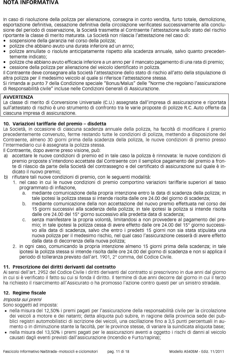 La Società non rilascia l attestazione nel caso di: sospensione della garanzia nel corso della polizza; polizze che abbiano avuto una durata inferiore ad un anno; polizze annullate o risolute