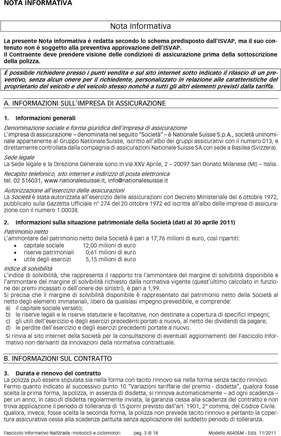 È possibile richiedere presso i punti vendita e sul sito internet sotto indicato il rilascio di un preventivo, senza alcun onere per il richiedente, personalizzato in relazione alle caratteristiche