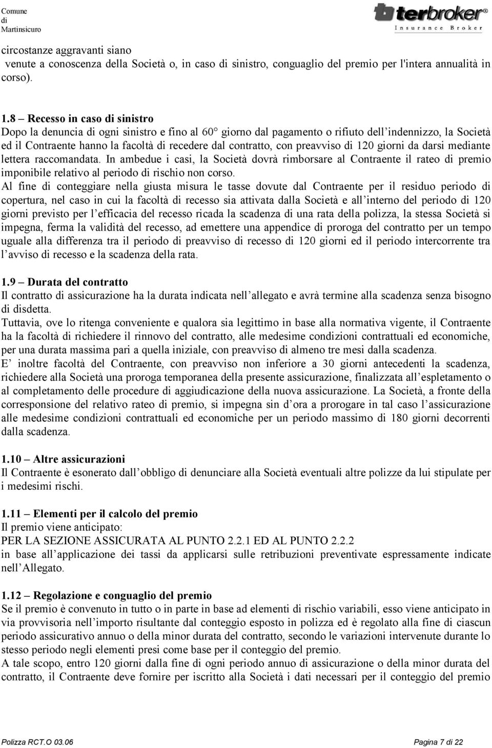 preavviso 120 giorni da darsi meante lettera raccomandata. In ambedue i casi, la Società dovrà rimborsare al Contraente il rateo premio imponibile relativo al periodo rischio non corso.