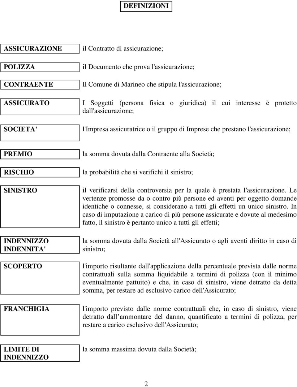 SCOPERTO FRANCHIGIA la somma dovuta dalla Contraente alla Società; la probabilità che si verifichi il sinistro; il verificarsi della controversia per la quale è prestata l'assicurazione.