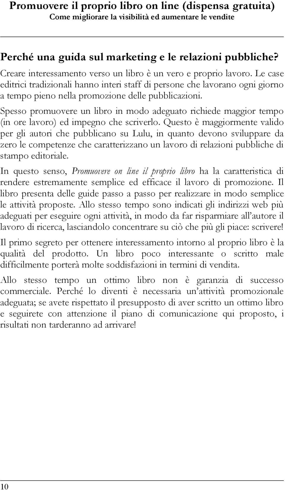 Spesso promuovere un libro in modo adeguato richiede maggior tempo (in ore lavoro) ed impegno che scriverlo.