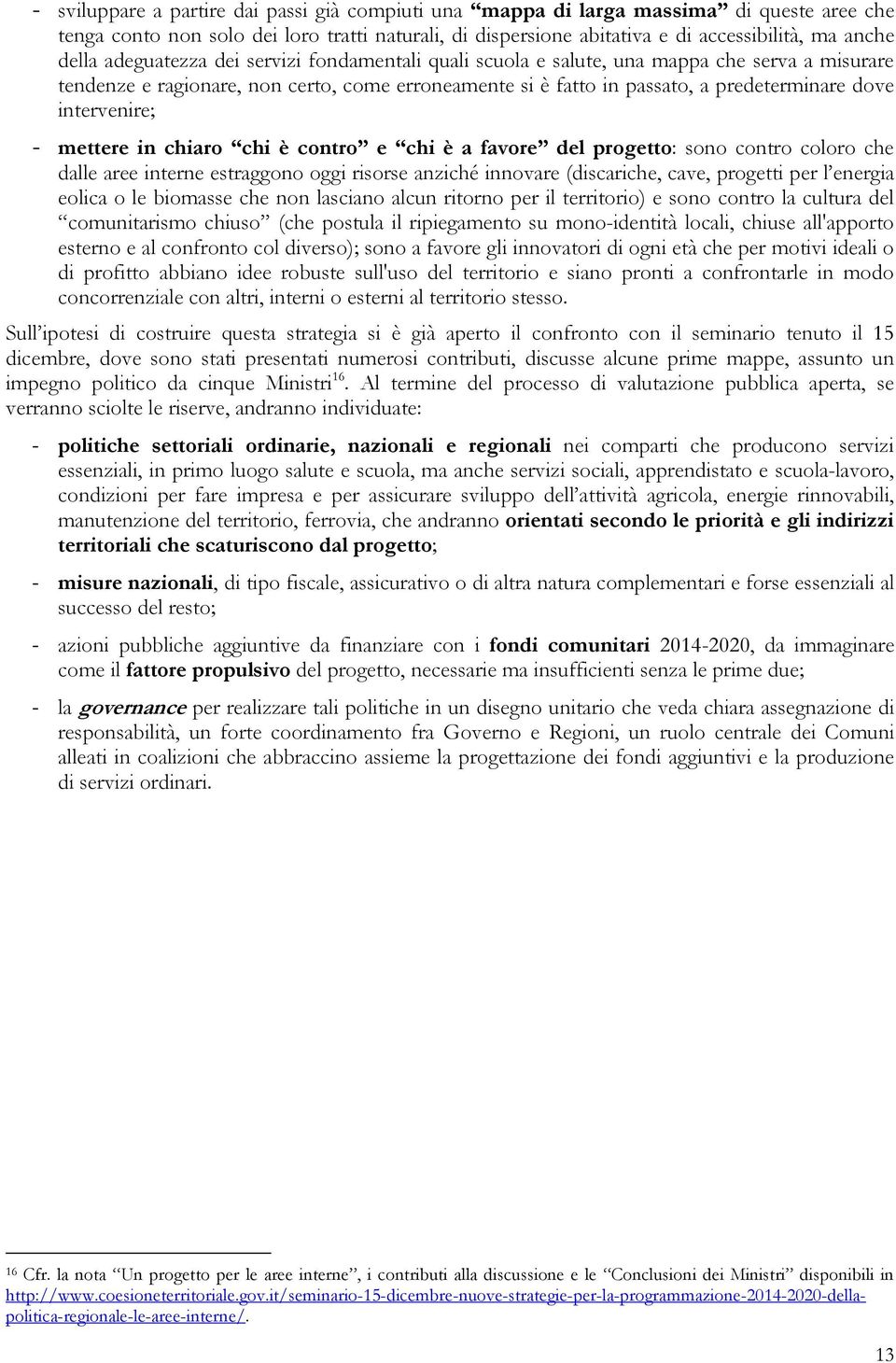 - mettere in chiaro chi è contro e chi è a favore del progetto: sono contro coloro che dalle aree interne estraggono oggi risorse anziché innovare (discariche, cave, progetti per l energia eolica o