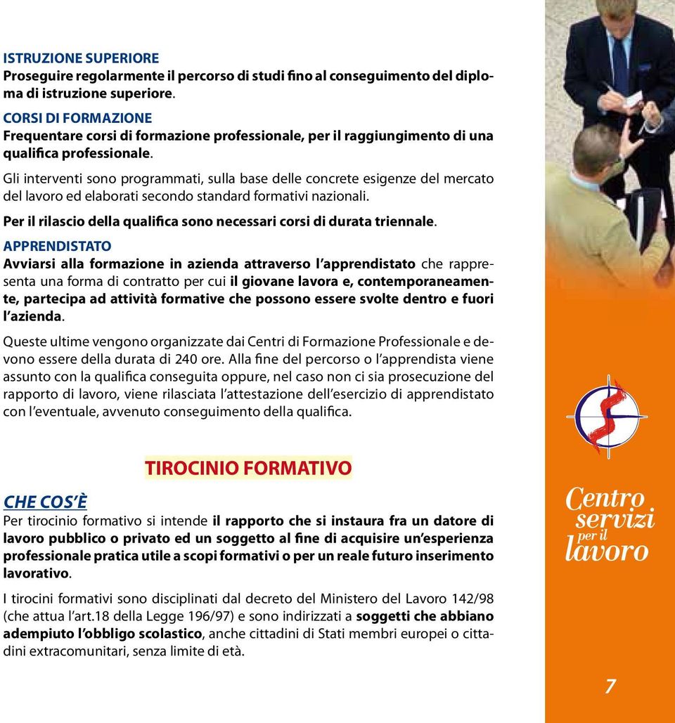 Gli interventi sono programmati, sulla base delle concrete esigenze del mercato del lavoro ed elaborati secondo standard formativi nazionali.