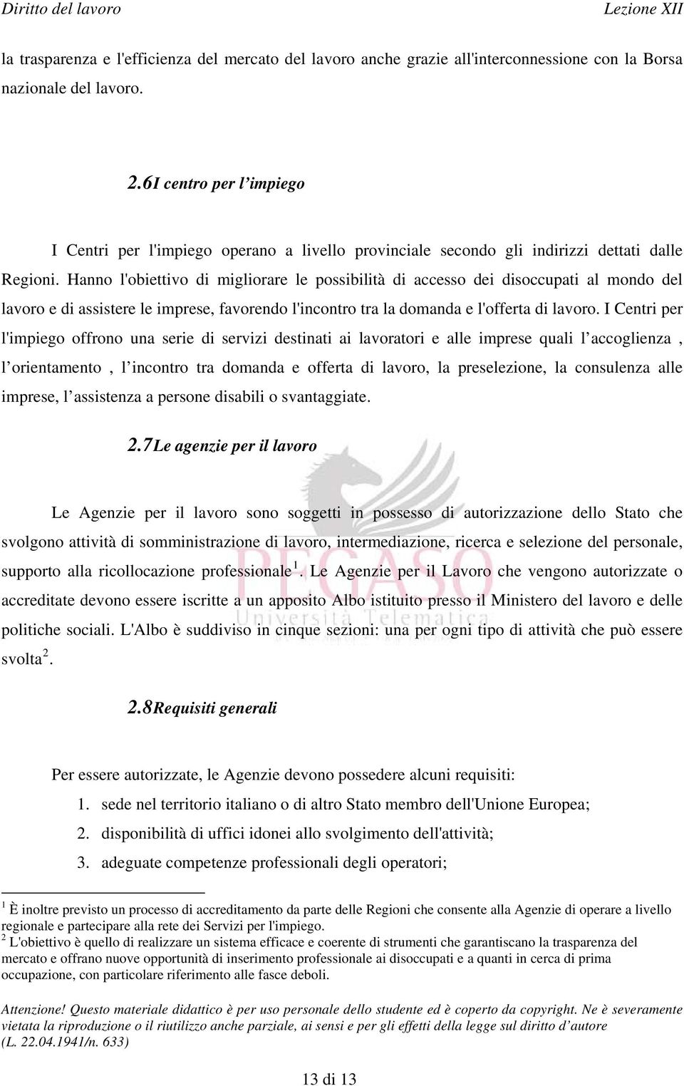 Hanno l'obiettivo di migliorare le possibilità di accesso dei disoccupati al mondo del lavoro e di assistere le imprese, favorendo l'incontro tra la domanda e l'offerta di lavoro.