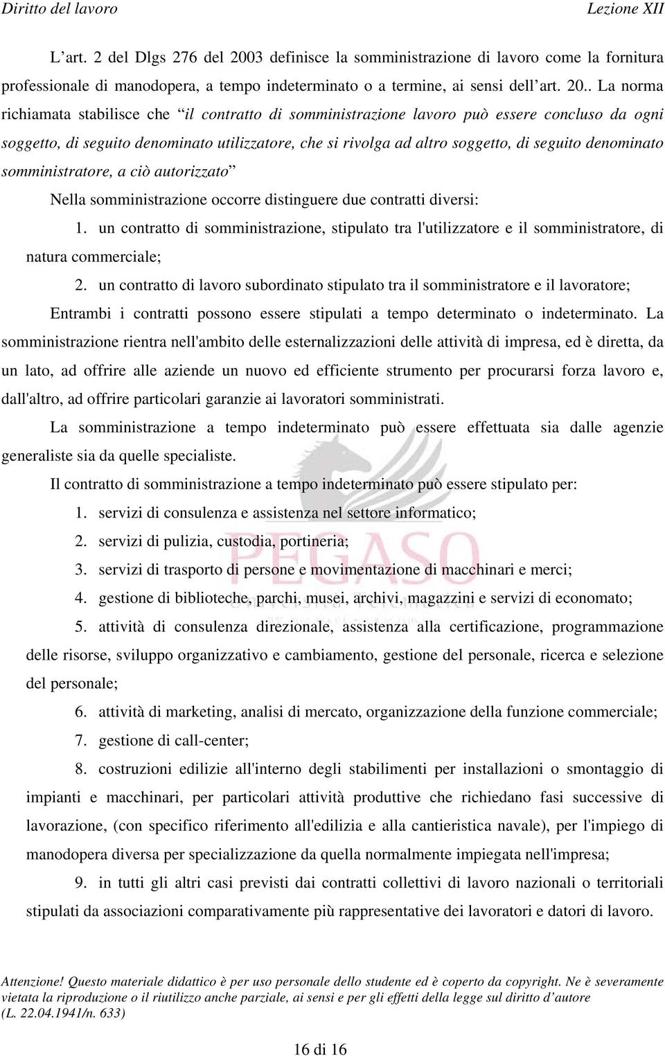 . La norma richiamata stabilisce che il contratto di somministrazione lavoro può essere concluso da ogni soggetto, di seguito denominato utilizzatore, che si rivolga ad altro soggetto, di seguito