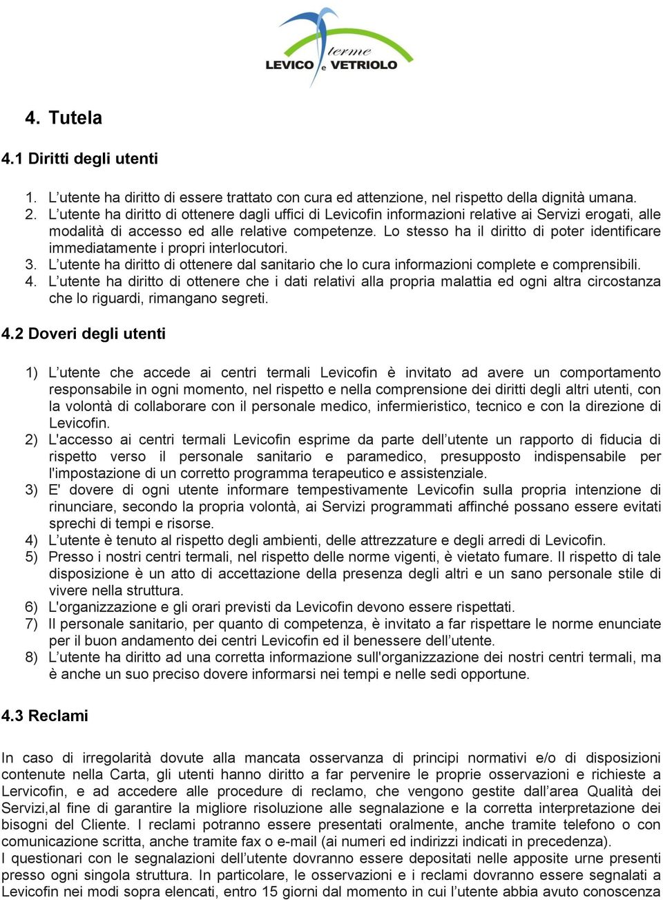 Lo stesso ha il diritto di poter identificare immediatamente i propri interlocutori. 3. L utente ha diritto di ottenere dal sanitario che lo cura informazioni complete e comprensibili. 4.