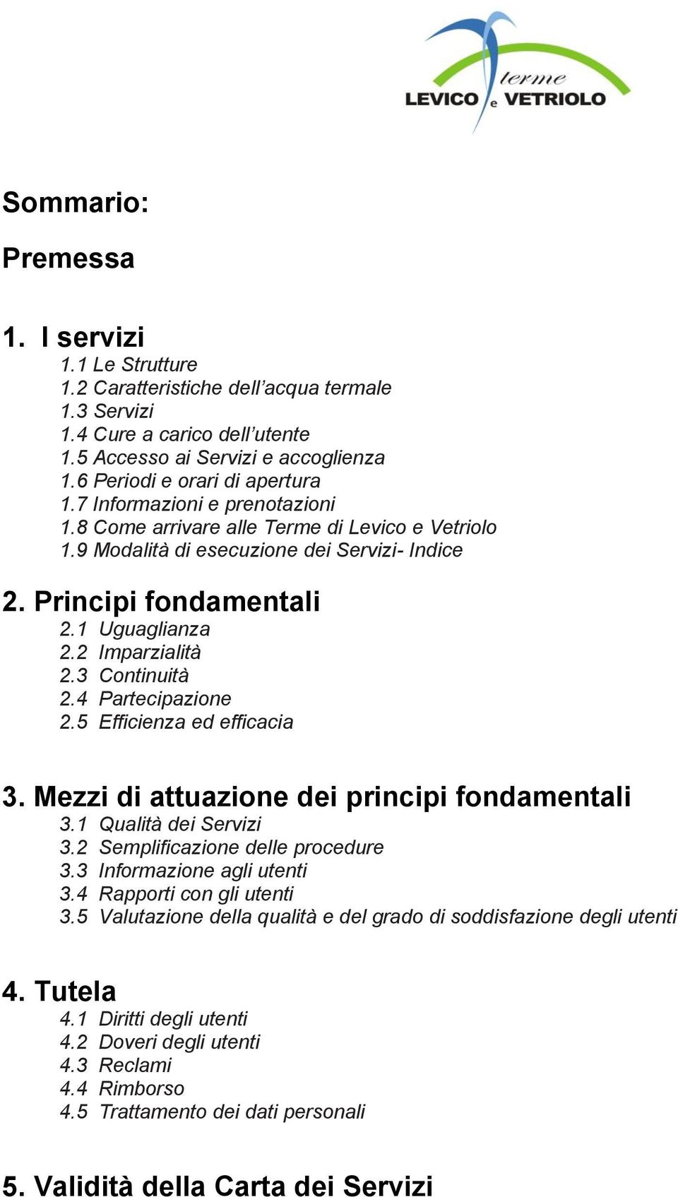 2 Imparzialità 2.3 Continuità 2.4 Partecipazione 2.5 Efficienza ed efficacia 3. Mezzi di attuazione dei principi fondamentali 3.1 Qualità dei Servizi 3.2 Semplificazione delle procedure 3.