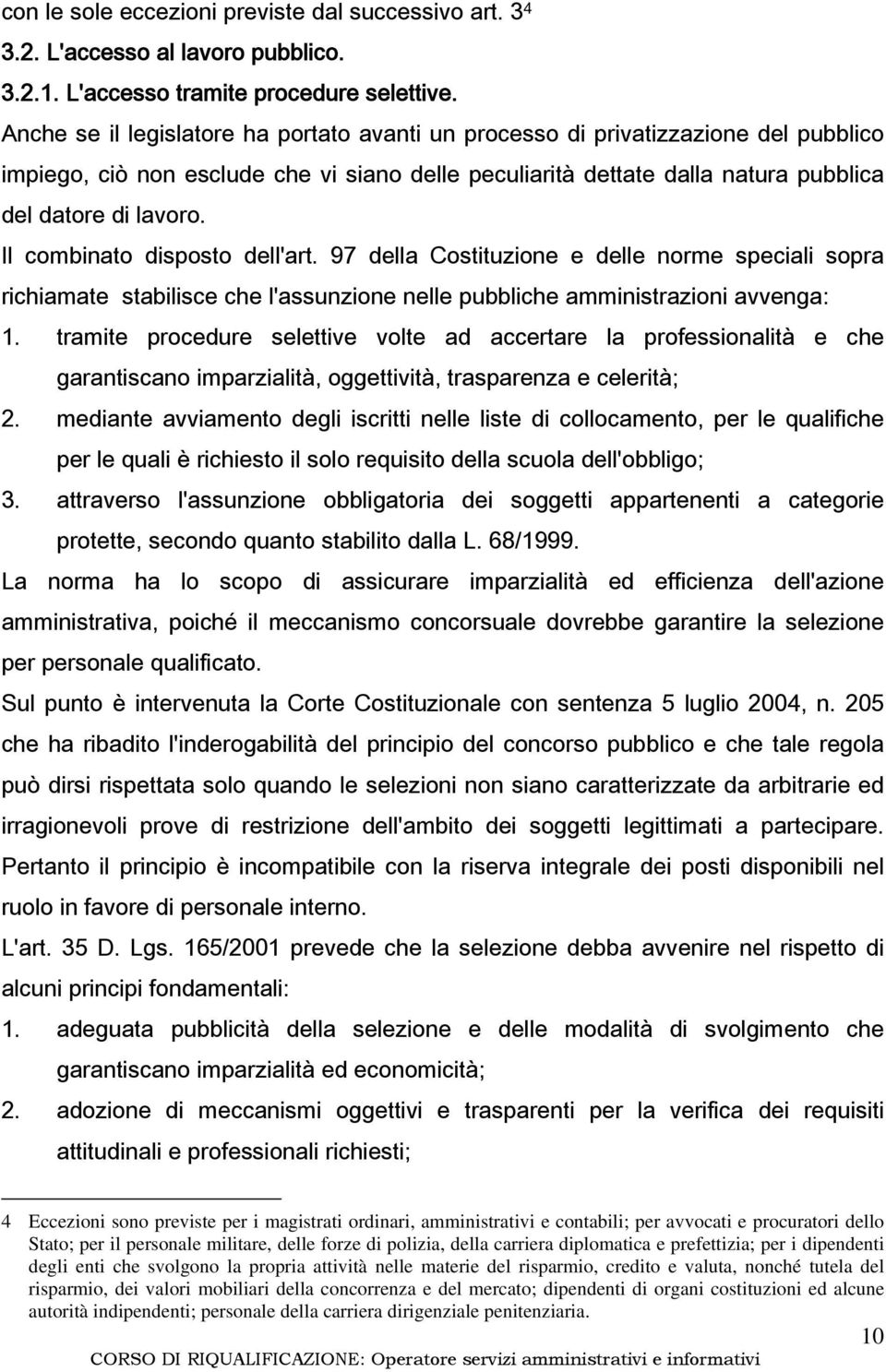 Il combinato disposto dell'art. 97 della Costituzione e delle norme speciali sopra richiamate stabilisce che l'assunzione nelle pubbliche amministrazioni avvenga: 1.