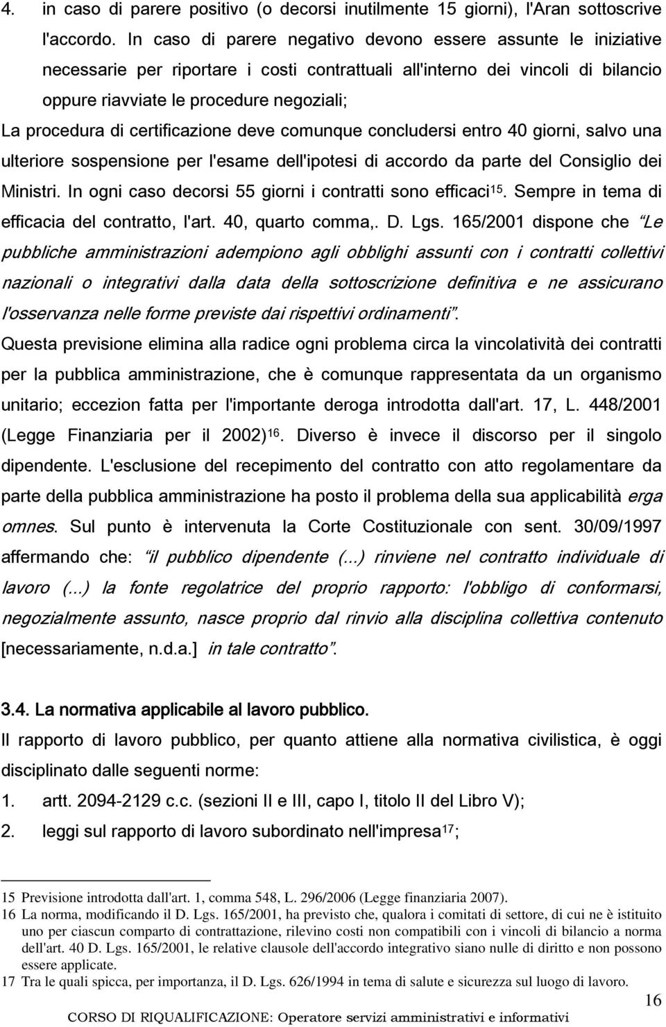 di certificazione deve comunque concludersi entro 40 giorni, salvo una ulteriore sospensione per l'esame dell'ipotesi di accordo da parte del Consiglio dei Ministri.