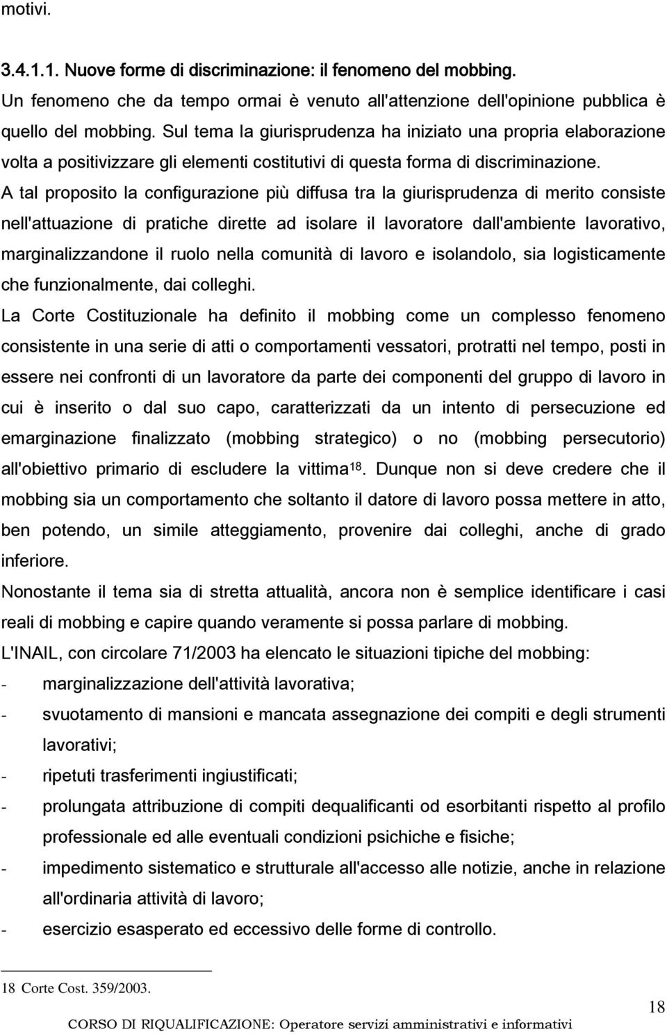 A tal proposito la configurazione più diffusa tra la giurisprudenza di merito consiste nell'attuazione di pratiche dirette ad isolare il lavoratore dall'ambiente lavorativo, marginalizzandone il