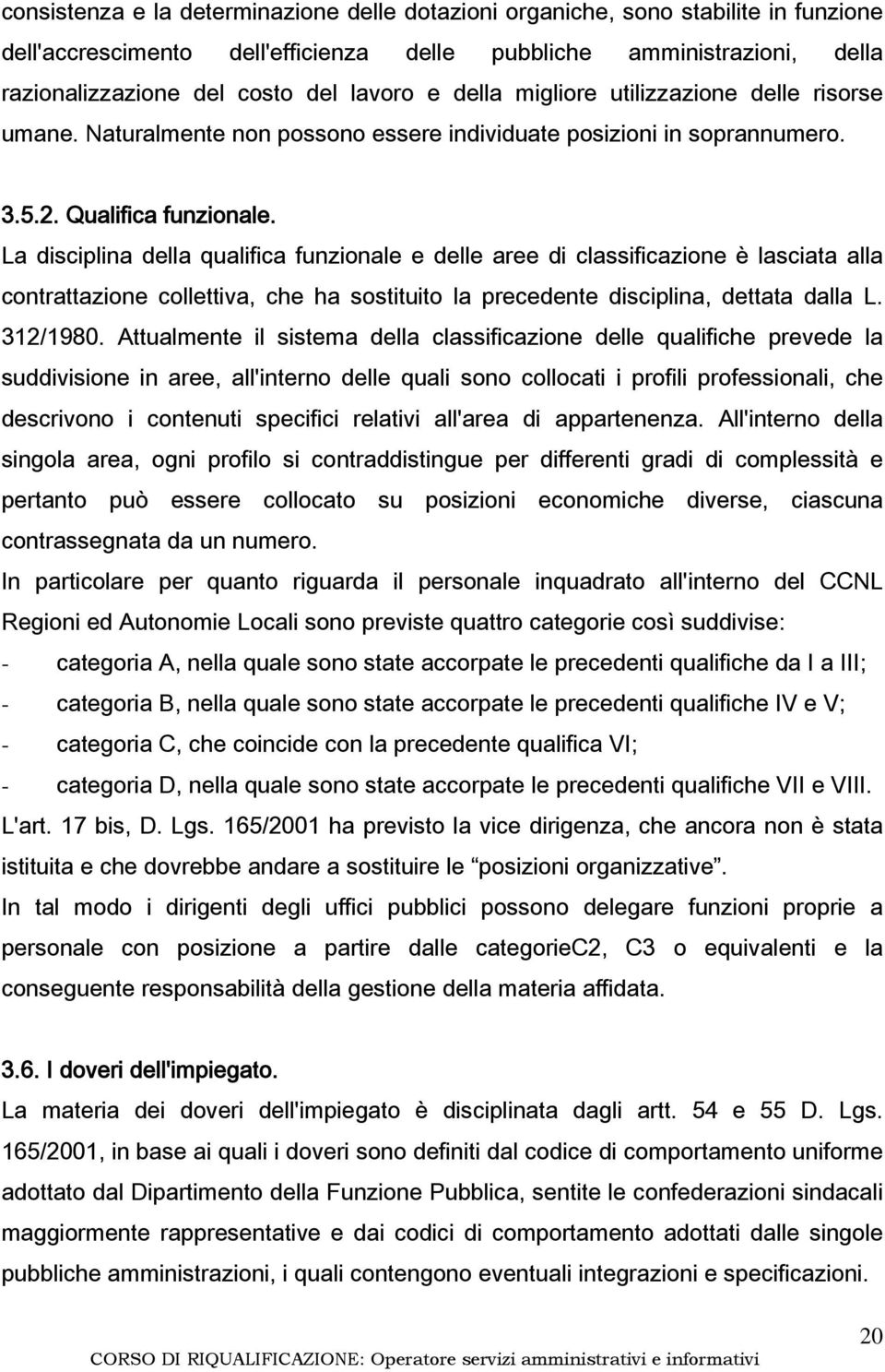 La disciplina della qualifica funzionale e delle aree di classificazione è lasciata alla contrattazione collettiva, che ha sostituito la precedente disciplina, dettata dalla L. 312/1980.