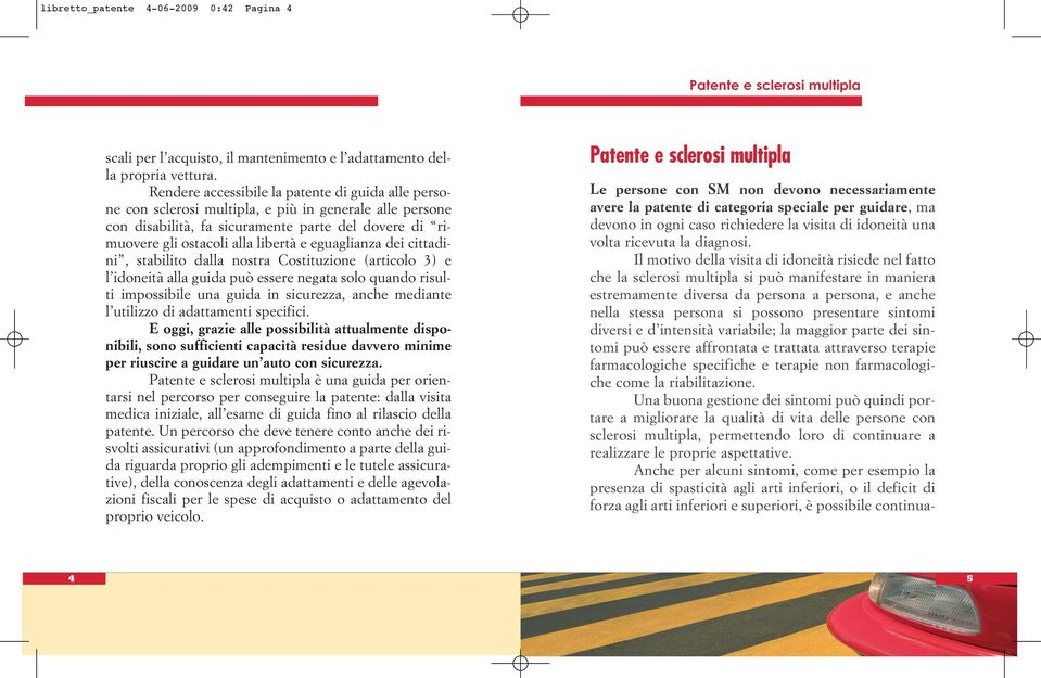 eguaglianza dei cittadini, stabilito dalla nostra Costituzione (articolo 3) e l idoneità alla guida può essere negata solo quando risulti impossibile una guida in sicurezza, anche mediante l utilizzo