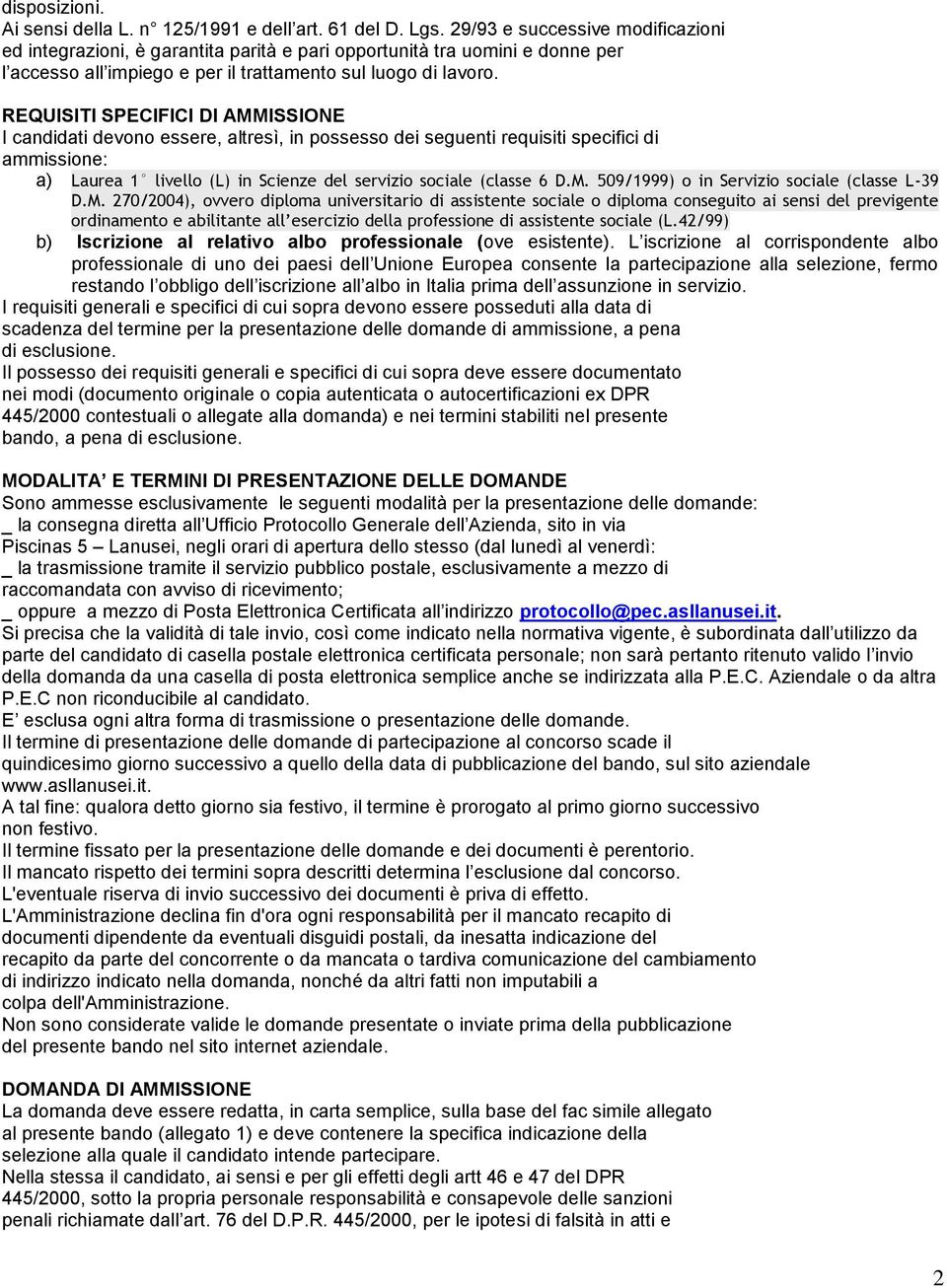 REQUISITI SPECIFICI DI AMMISSIONE I candidati devono essere, altresì, in possesso dei seguenti requisiti specifici di ammissione: a) Laurea 1 livello (L) in Scienze del servizio sociale (classe 6 D.M. 509/1999) o in Servizio sociale (classe L-39 D.