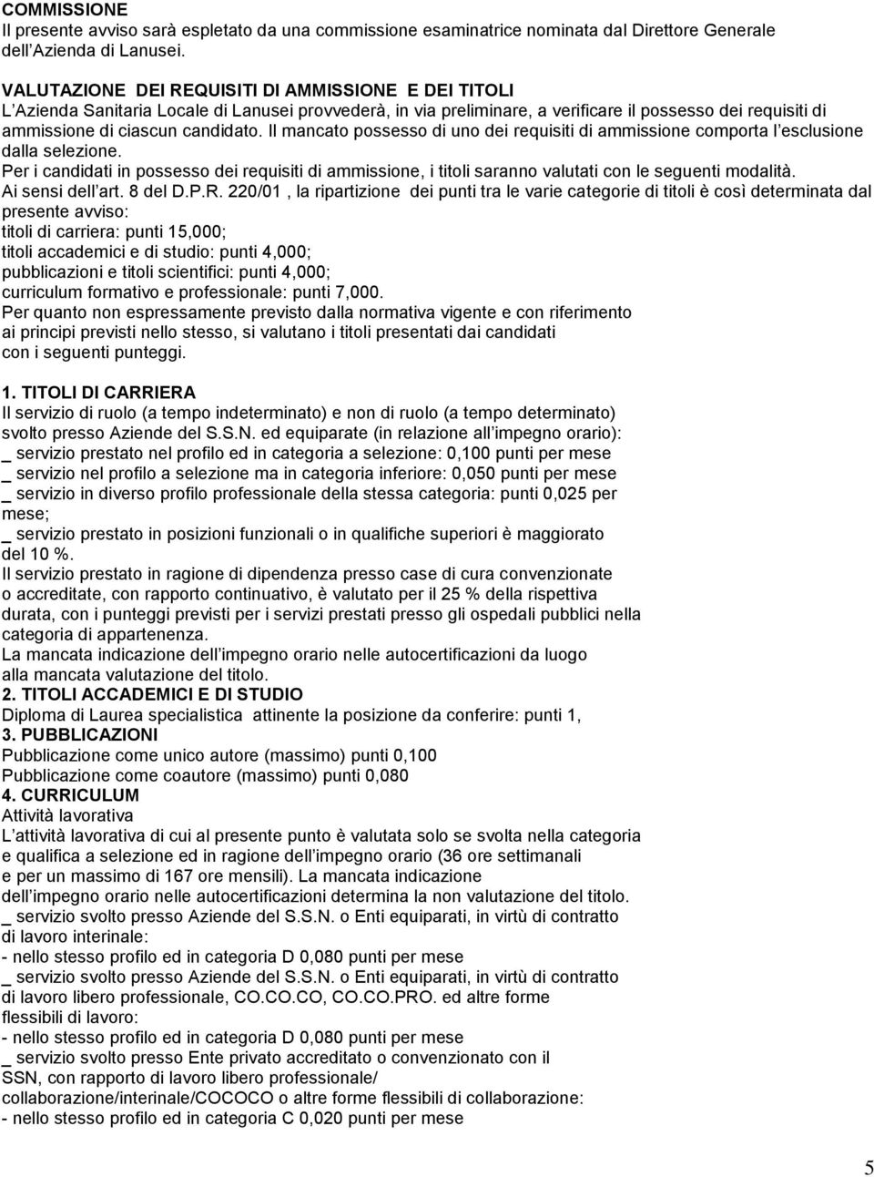 Il mancato possesso di uno dei requisiti di ammissione comporta l esclusione dalla selezione.