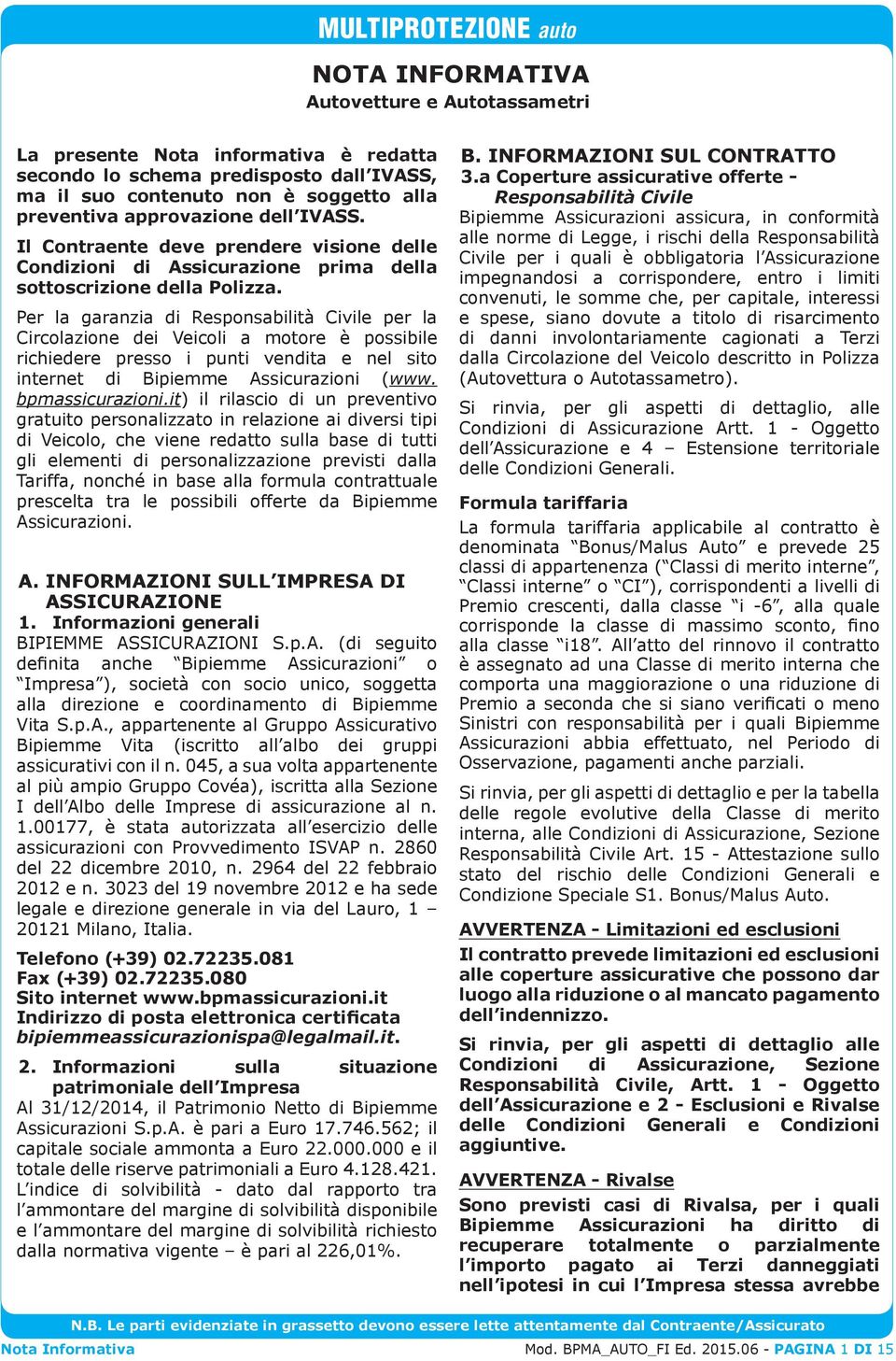 Per la garanzia di Responsabilità Civile per la Circolazione dei Veicoli a motore è possibile richiedere presso i punti vendita e nel sito internet di Bipiemme Assicurazioni (www. bpmassicurazioni.