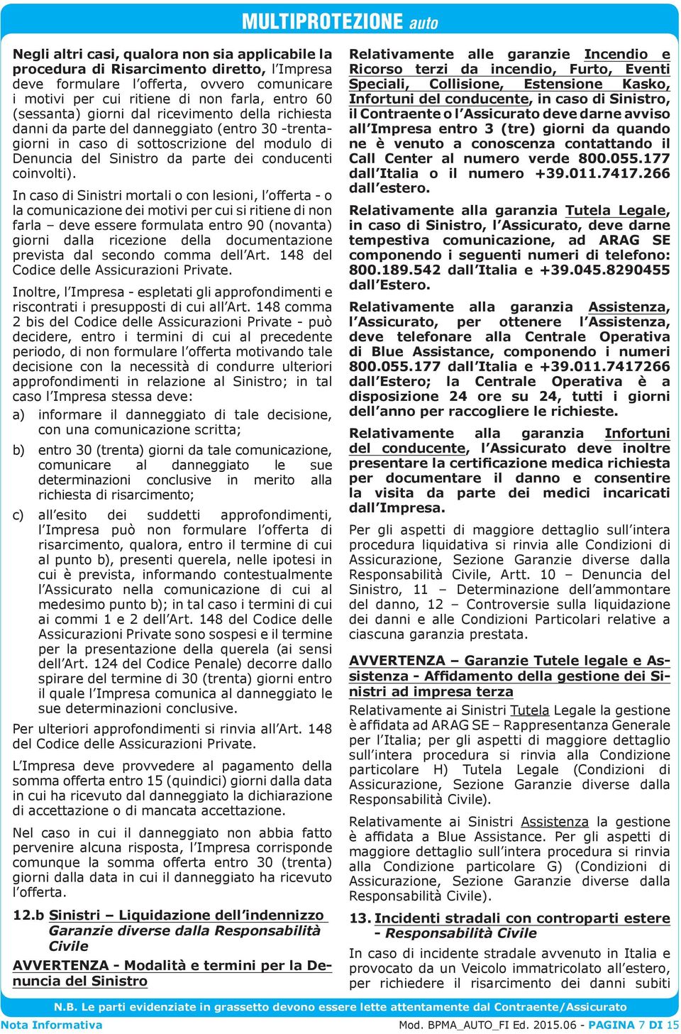 In caso di Sinistri mortali o con lesioni, l offerta - o la comunicazione dei motivi per cui si ritiene di non farla deve essere formulata entro 90 (novanta) giorni dalla ricezione della