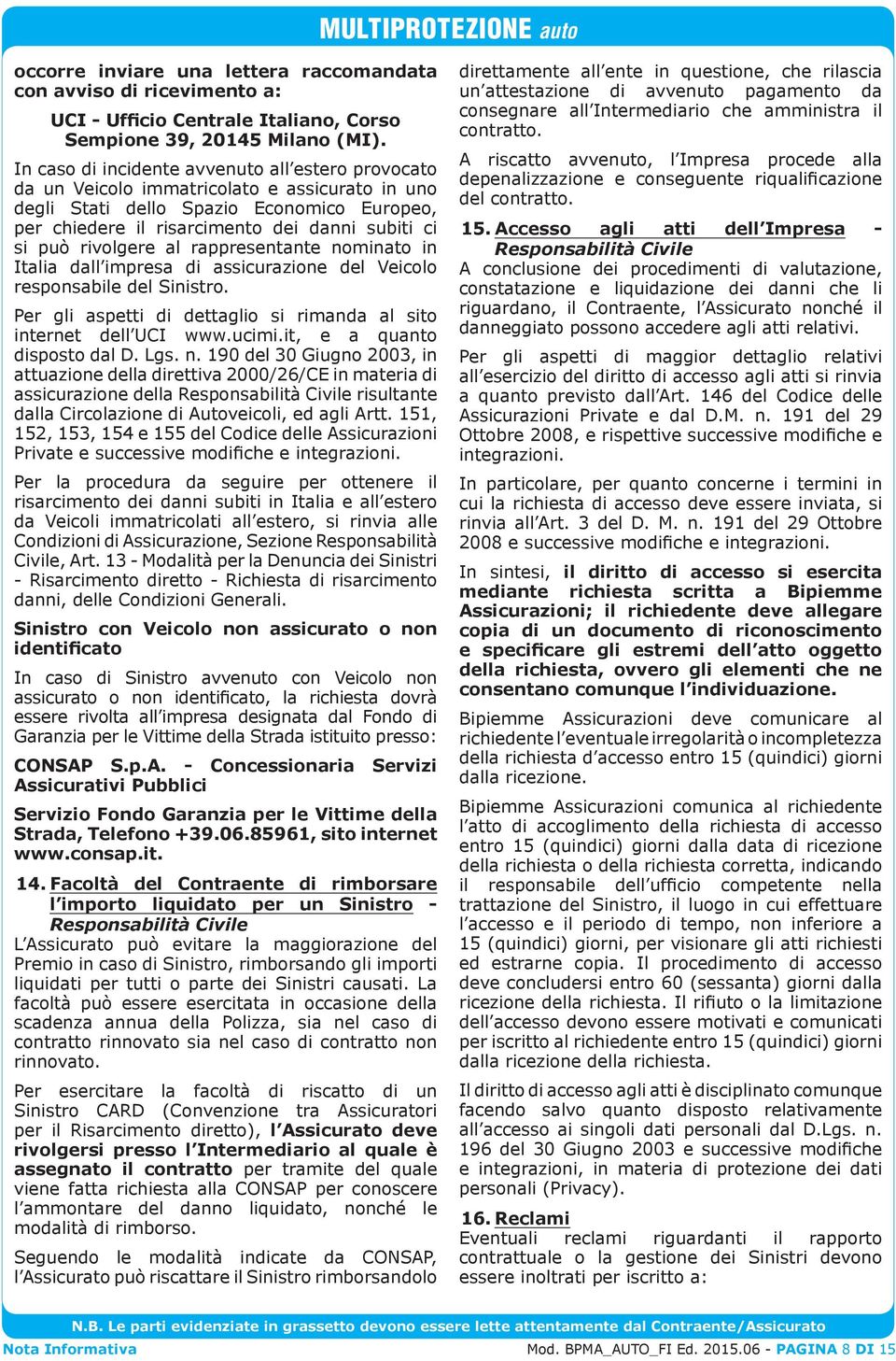 rivolgere al rappresentante nominato in Italia dall impresa di assicurazione del Veicolo responsabile del Sinistro. Per gli aspetti di dettaglio si rimanda al sito internet dell UCI www.ucimi.