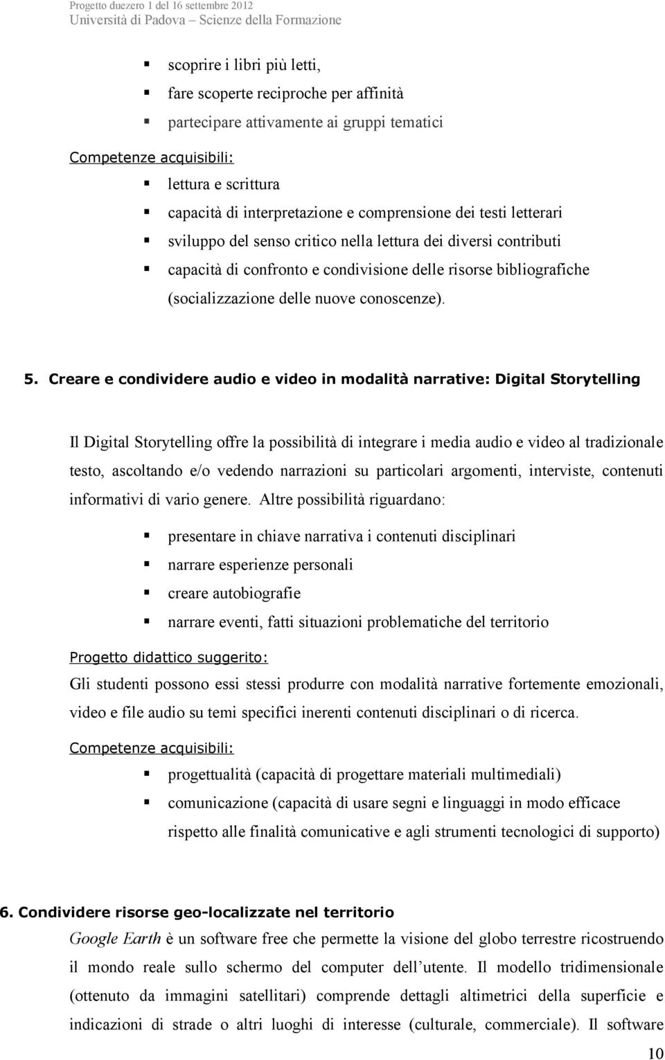 Creare e condividere audio e video in modalità narrative: Digital Storytelling Il Digital Storytelling offre la possibilità di integrare i media audio e video al tradizionale testo, ascoltando e/o