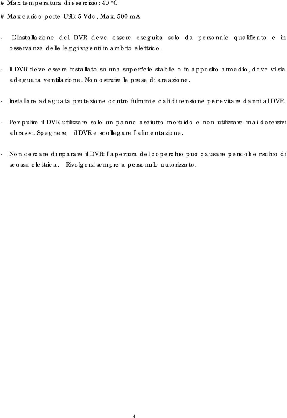 - Il DVR deve essere installato su una superficie stabile o in apposito armadio, dove vi sia adeguata ventilazione. Non ostruire le prese di areazione.