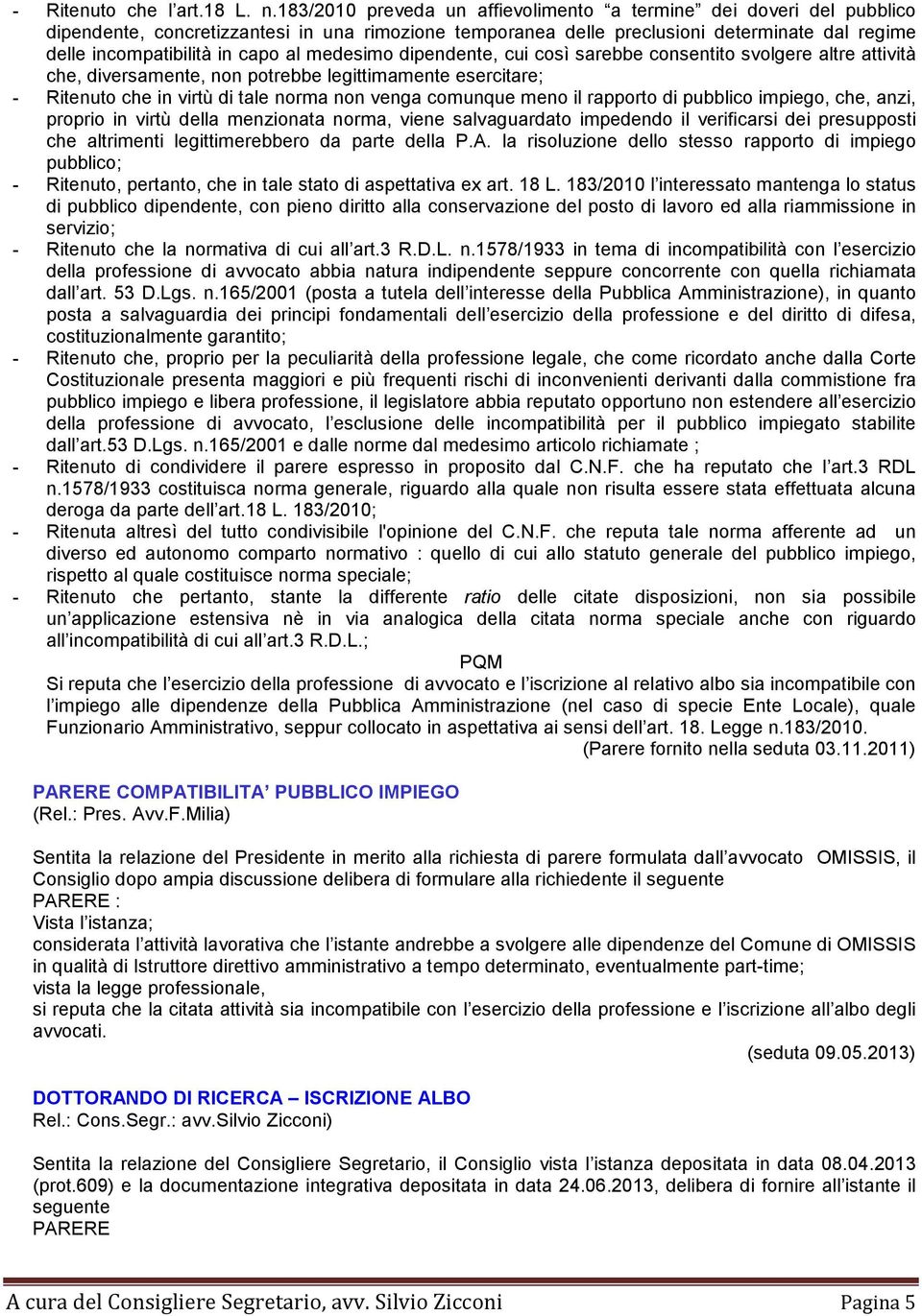 medesimo dipendente, cui così sarebbe consentito svolgere altre attività che, diversamente, non potrebbe legittimamente esercitare; - Ritenuto che in virtù di tale norma non venga comunque meno il