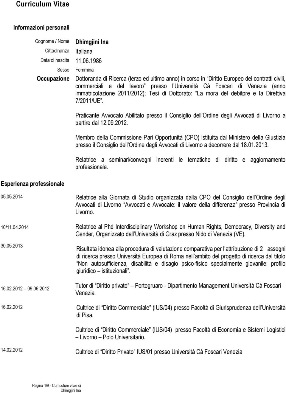 immatricolazione 2011/2012); Tesi di Dottorato: La mora del debitore e la Direttiva 7/2011/UE. Praticante Avvocato Abilitato presso il Consiglio dell Ordine degli Avvocati di Livorno a partire dal 12.