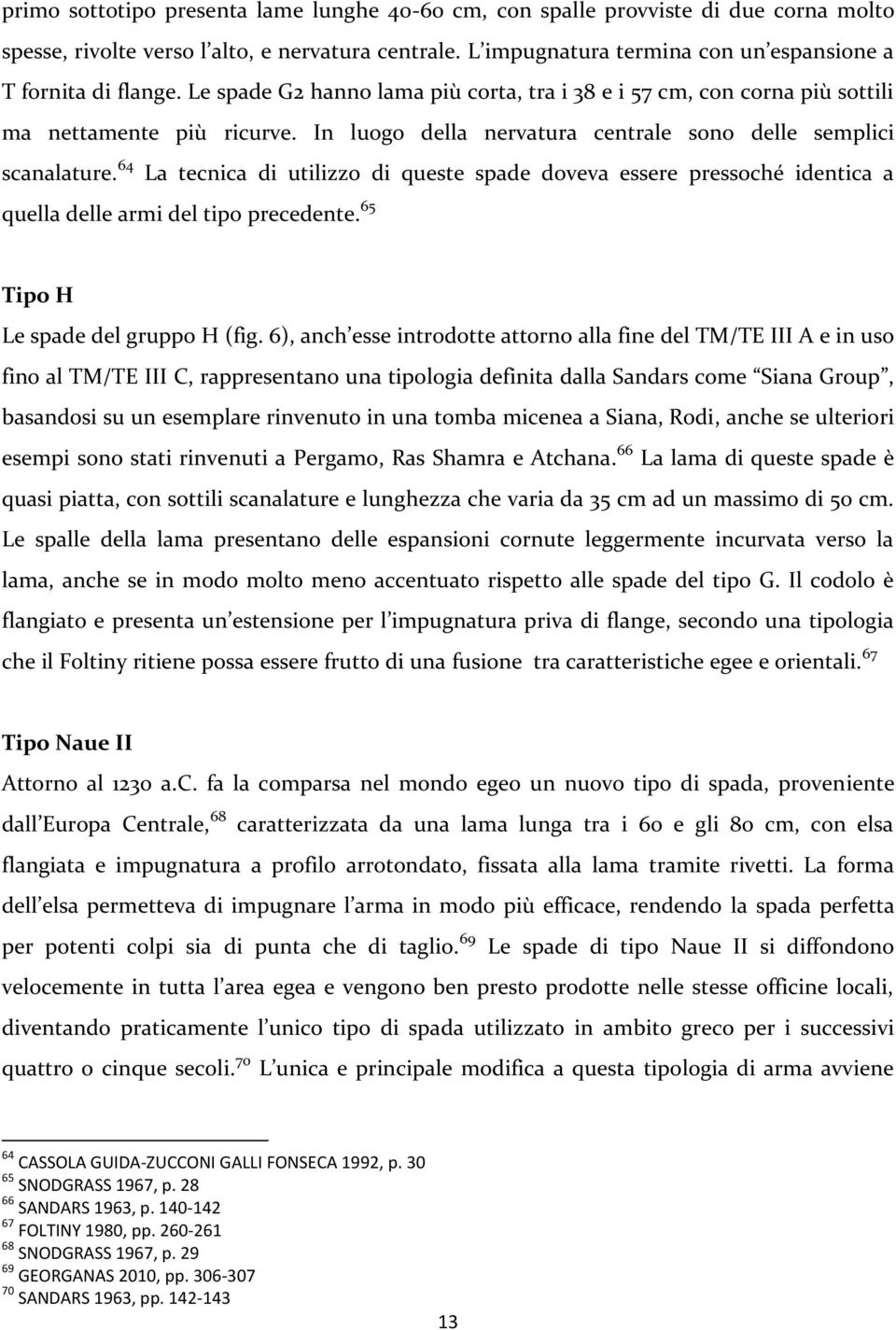 In luogo della nervatura centrale sono delle semplici scanalature. 64 La tecnica di utilizzo di queste spade doveva essere pressoché identica a quella delle armi del tipo precedente.