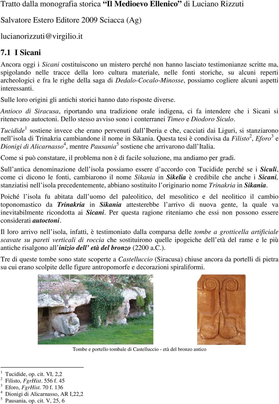 reperti archeologici e fra le righe della saga di Dedalo-Cocalo-Minosse, possiamo cogliere alcuni aspetti interessanti. Sulle loro origini gli antichi storici hanno dato risposte diverse.