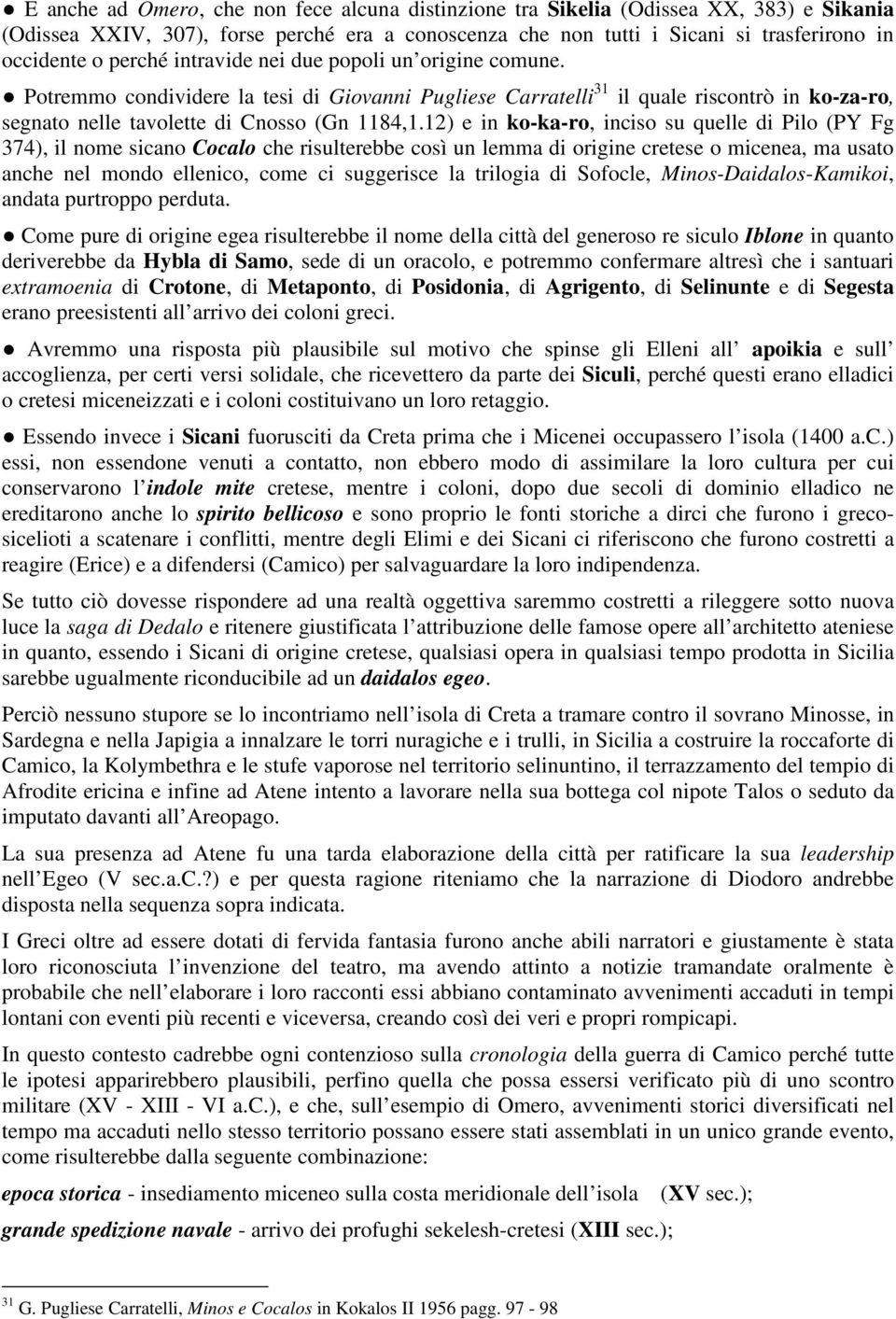 12) e in ko-ka-ro, inciso su quelle di Pilo (PY Fg 374), il nome sicano Cocalo che risulterebbe così un lemma di origine cretese o micenea, ma usato anche nel mondo ellenico, come ci suggerisce la