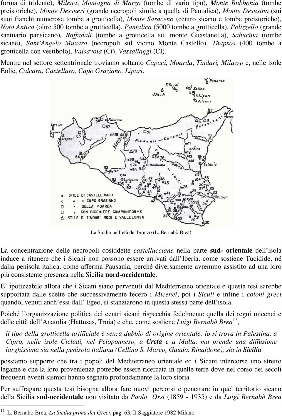 santuario pansicano), Raffadali (tombe a grotticella sul monte Guastanella), Sabucina (tombe sicane), Sant Angelo Muxaro (necropoli sul vicino Monte Castello), Thapsos (400 tombe a grotticella con